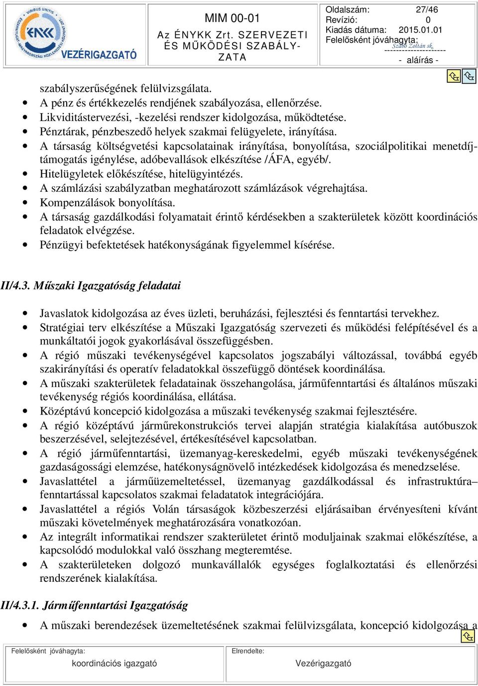 A társaság költségvetési kapcsolatainak irányítása, bonyolítása, szociálpolitikai menetdíjtámogatás igénylése, adóbevallások elkészítése /ÁFA, egyéb/. Hitelügyletek elkészítése, hitelügyintézés.