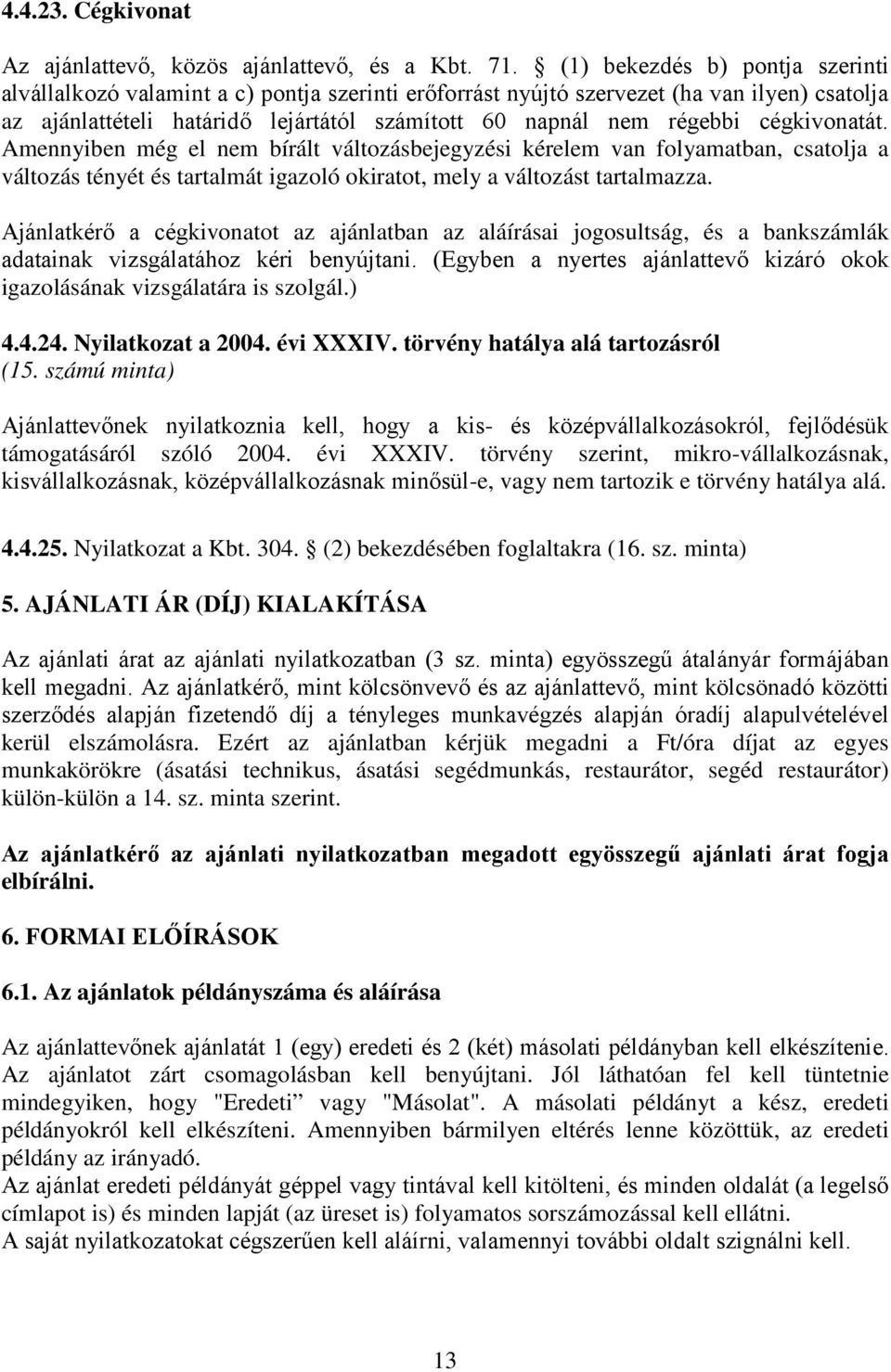 cégkivonatát. Amennyiben még el nem bírált változásbejegyzési kérelem van folyamatban, csatolja a változás tényét és tartalmát igazoló okiratot, mely a változást tartalmazza.