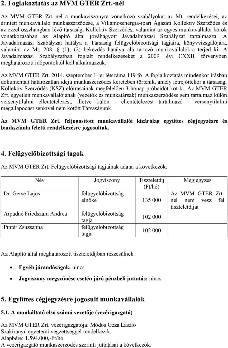 munkavállalói körök vonatkozásában az Alapító által jóváhagyott Javadalmazási Szabályzat tartalmazza. A Javadalmazási Szabályzat hatálya a Társaság i tagjaira, könyvvizsgálójára, valamint az Mt. 208.