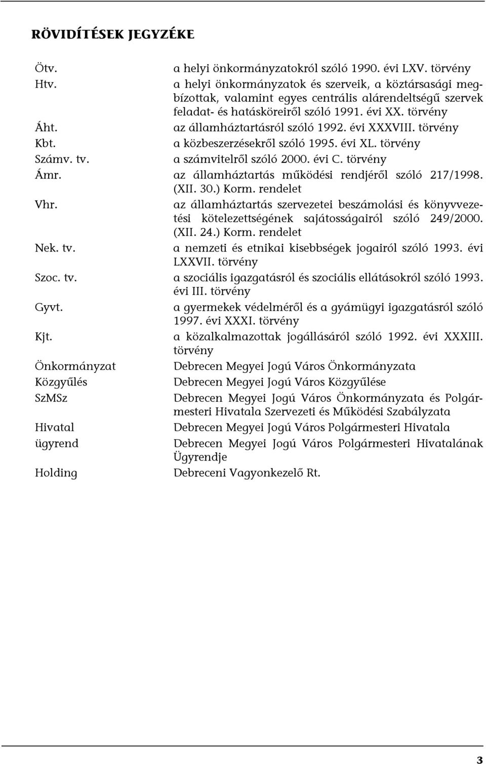 az államháztartásról szóló 1992. évi XXXVIII. törvény Kbt. a közbeszerzésekről szóló 1995. évi XL. törvény Számv. tv. a számvitelről szóló 2000. évi C. törvény Ámr.