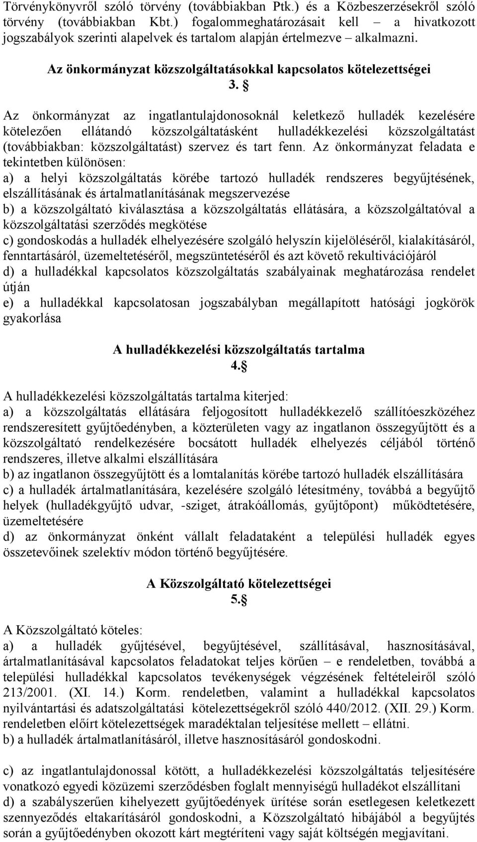 Az önkormányzat az ingatlantulajdonosoknál keletkező hulladék kezelésére kötelezően ellátandó közszolgáltatásként hulladékkezelési közszolgáltatást (továbbiakban: közszolgáltatást) szervez és tart