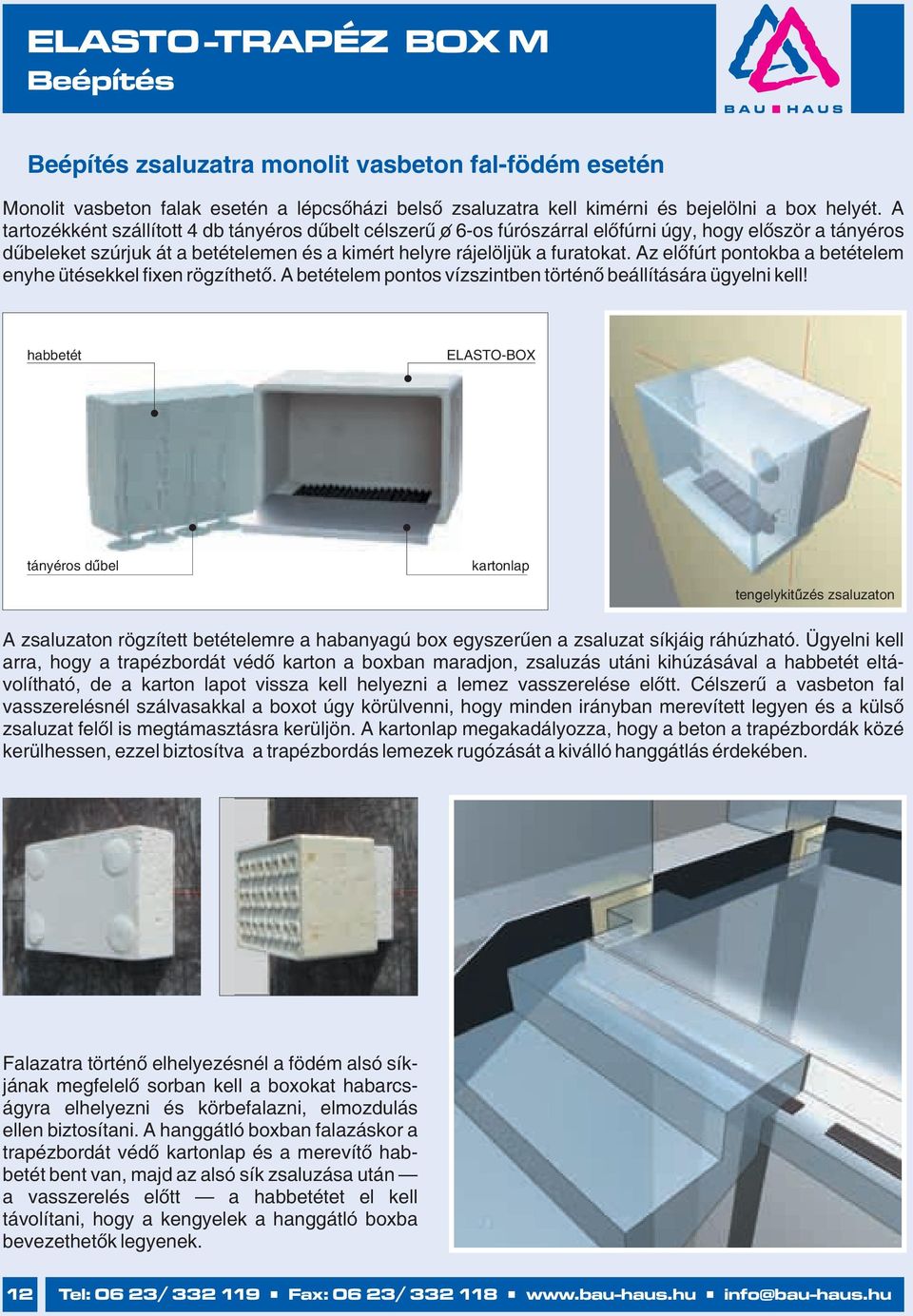 Az előfúrt pontokba a betételem enyhe ütésekkel fixen rögzíthető. A betételem pontos vízszintben történő beállítására ügyelni kell!