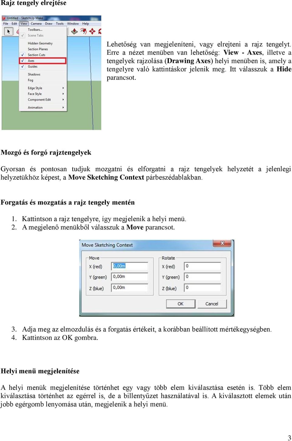 Mozgó és forgó rajztengelyek Gyorsan és pontosan tudjuk mozgatni és elforgatni a rajz tengelyek helyzetét a jelenlegi helyzetükhöz képest, a Move Sketching Context párbeszédablakban.