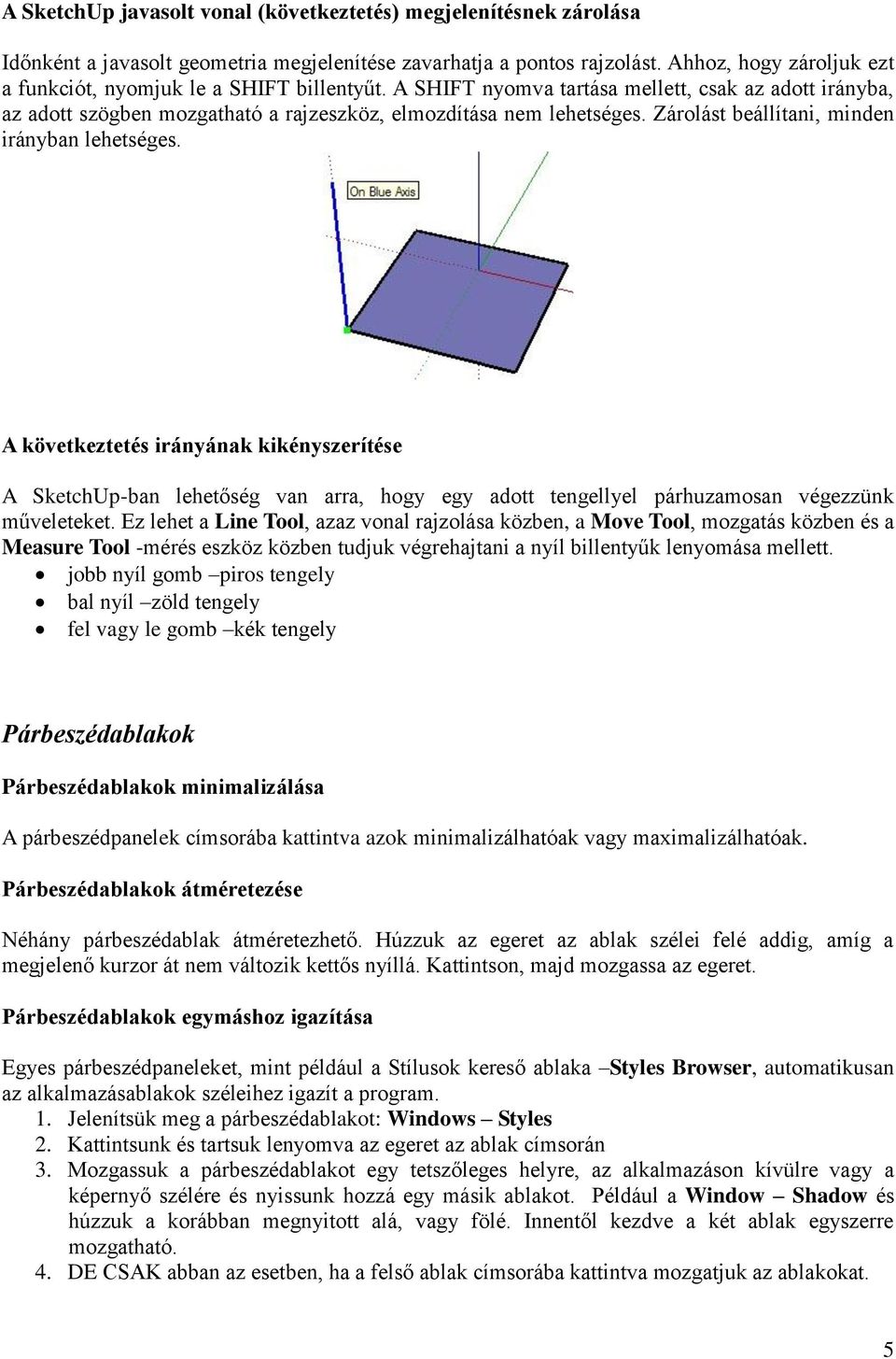Zárolást beállítani, minden irányban lehetséges. A következtetés irányának kikényszerítése A SketchUp-ban lehetőség van arra, hogy egy adott tengellyel párhuzamosan végezzünk műveleteket.