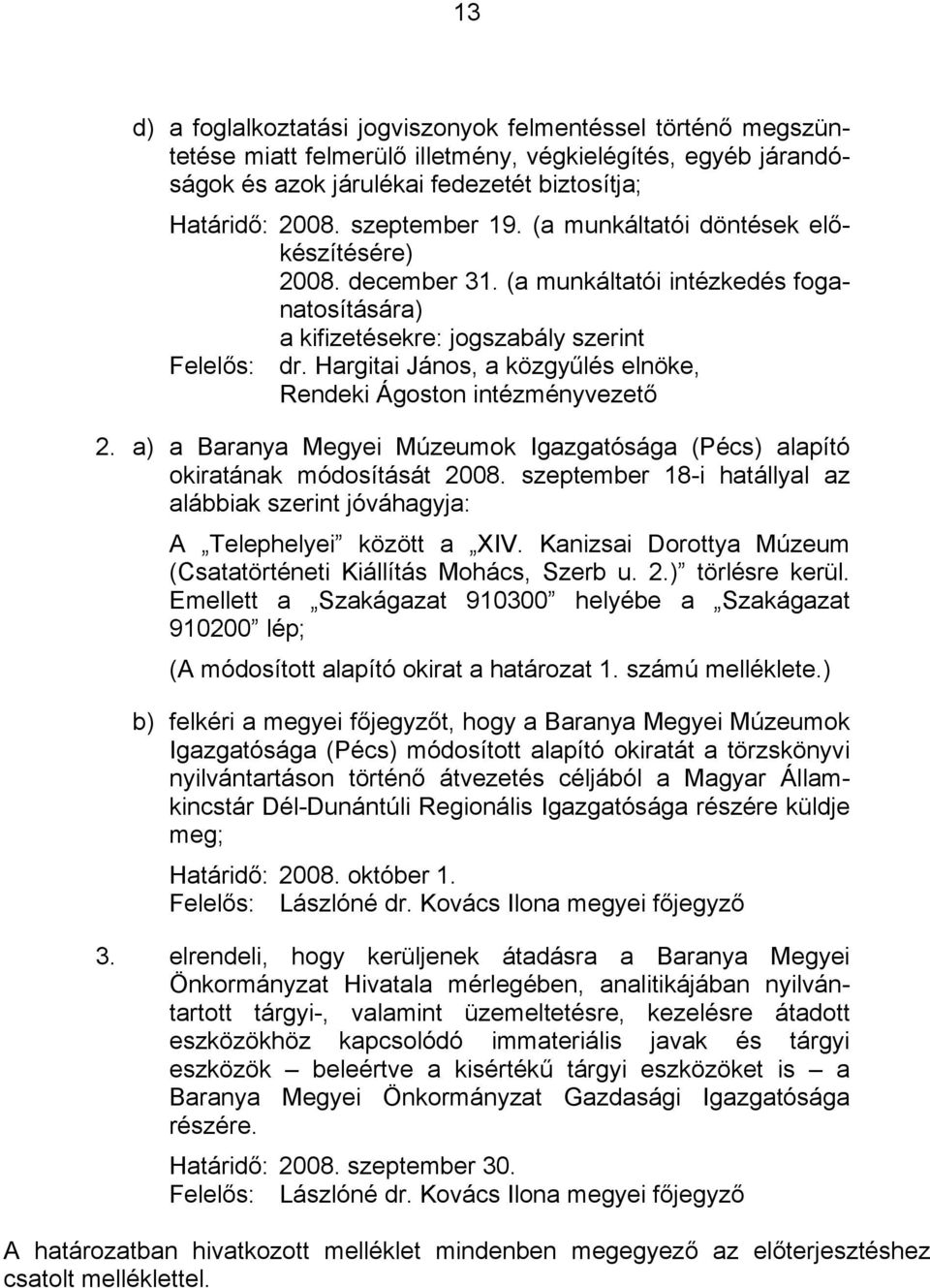 a) a Baranya Megyei Múzeumok Igazgatósága (Pécs) alapító okiratának módosítását 2008. szeptember 18-i hatállyal az alábbiak szerint jóváhagyja: A Telephelyei között a XIV.