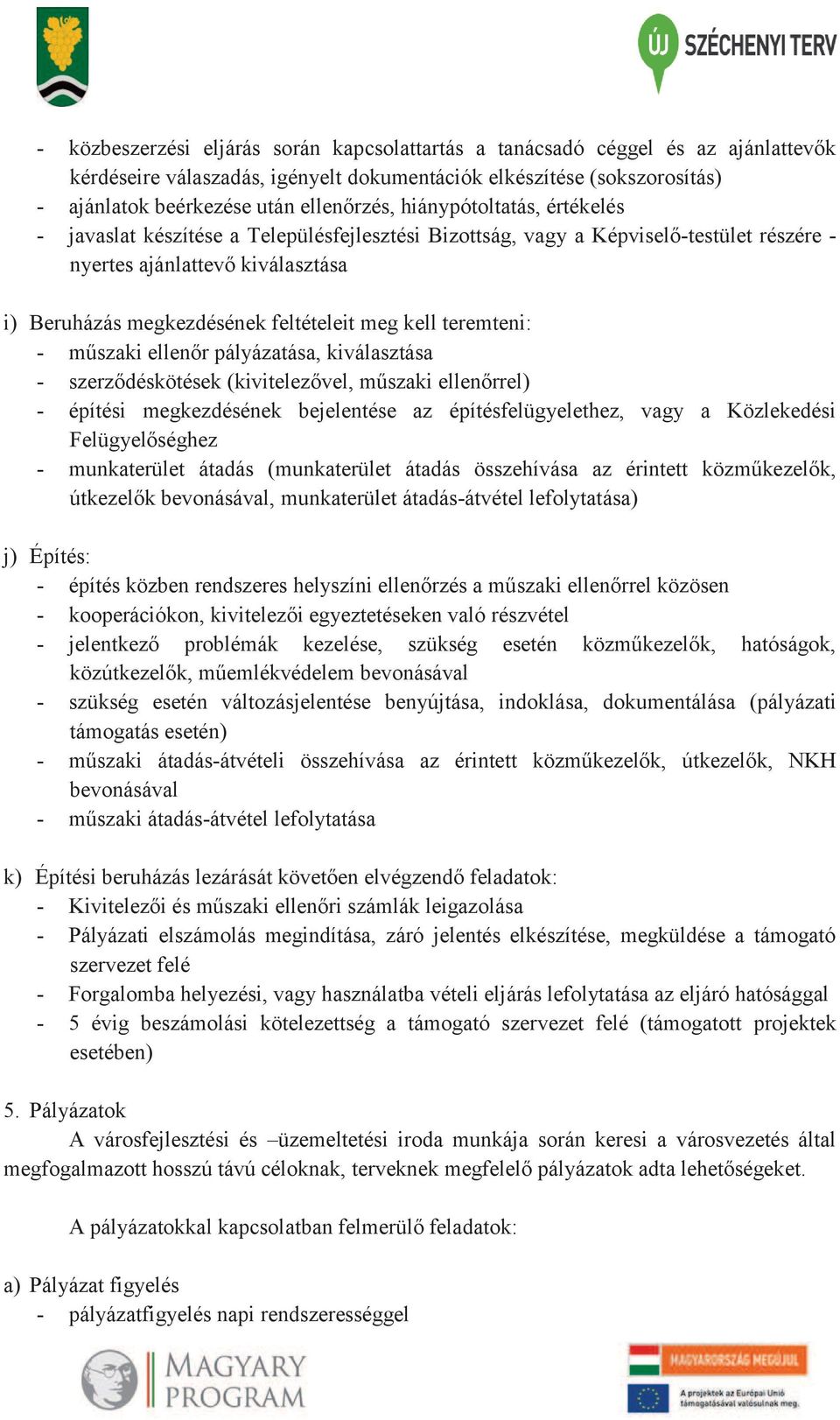 teremteni: - műszaki ellenőr pályázatása, kiválasztása - szerződéskötések (kivitelezővel, műszaki ellenőrrel) - építési megkezdésének bejelentése az építésfelügyelethez, vagy a Közlekedési