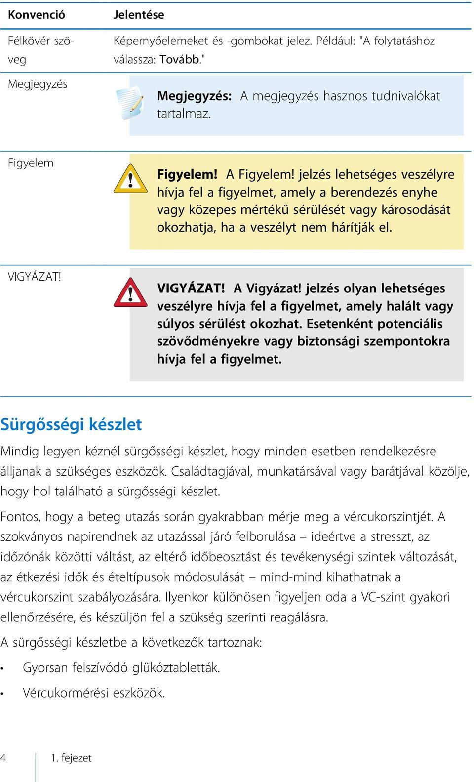 VIGYÁZAT! VIGYÁZAT! A Vigyázat! jelzés olyan lehetséges veszélyre hívja fel a figyelmet, amely halált vagy súlyos sérülést okozhat.