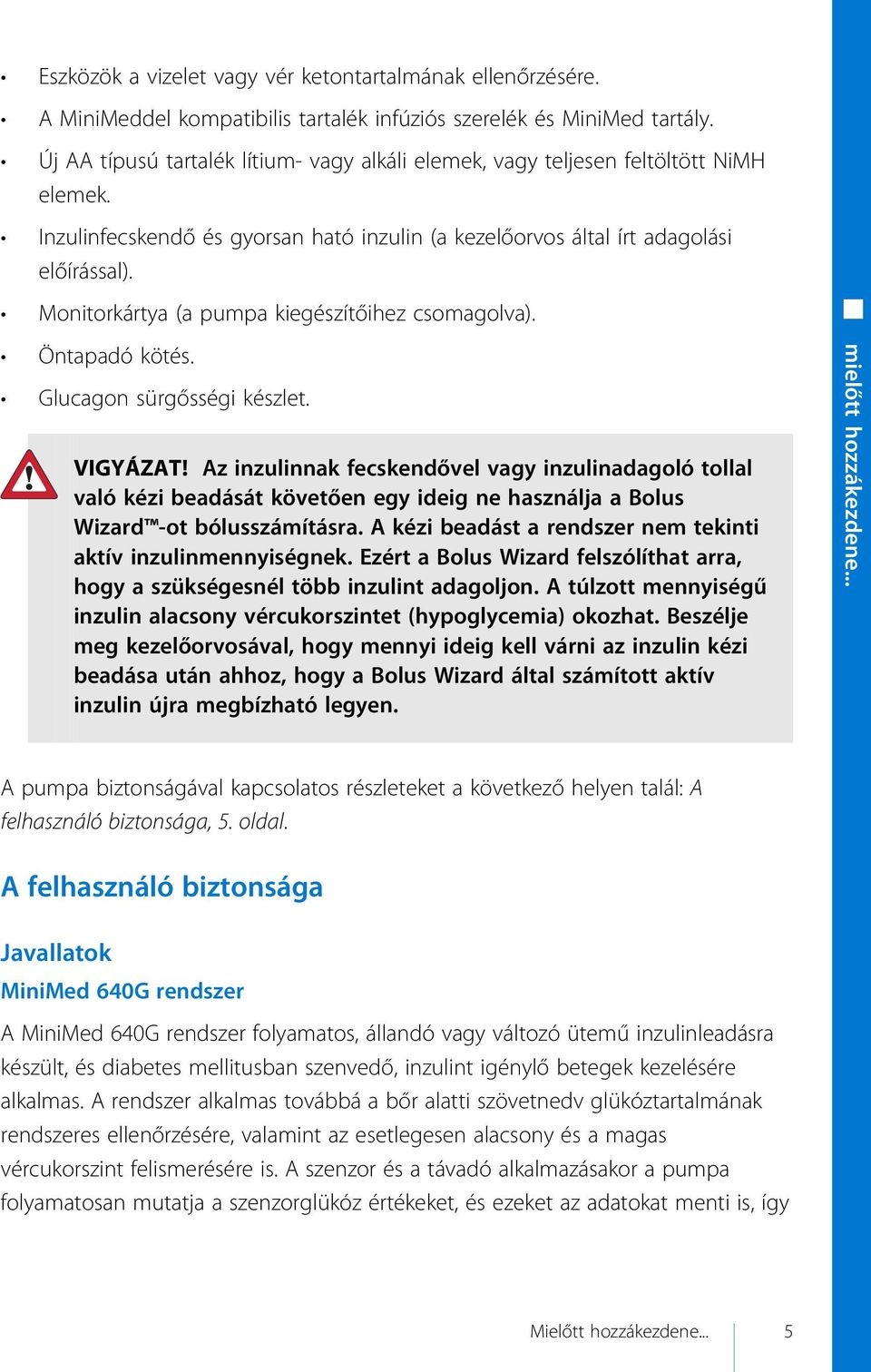 Monitorkártya (a pumpa kiegészítőihez csomagolva). Öntapadó kötés. Glucagon sürgősségi készlet. VIGYÁZAT!