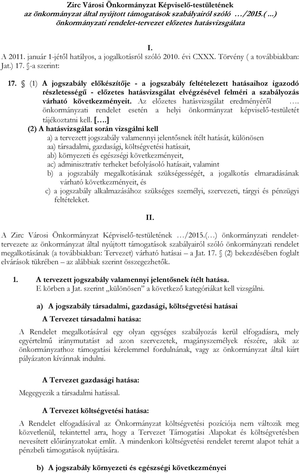 (1) A jogszabály előkészítője - a jogszabály feltételezett hatásaihoz igazodó részletességű - előzetes hatásvizsgálat elvégzésével felméri a szabályozás várható következményeit.