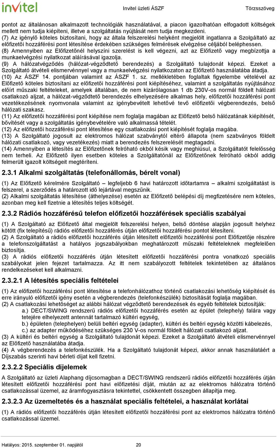 beléphessen. (8) Amennyiben az Előfizetőnél helyszíni szerelést is kell végezni, azt az Előfizető vagy megbízottja a munkaelvégzési nyilatkozat aláírásával igazolja.