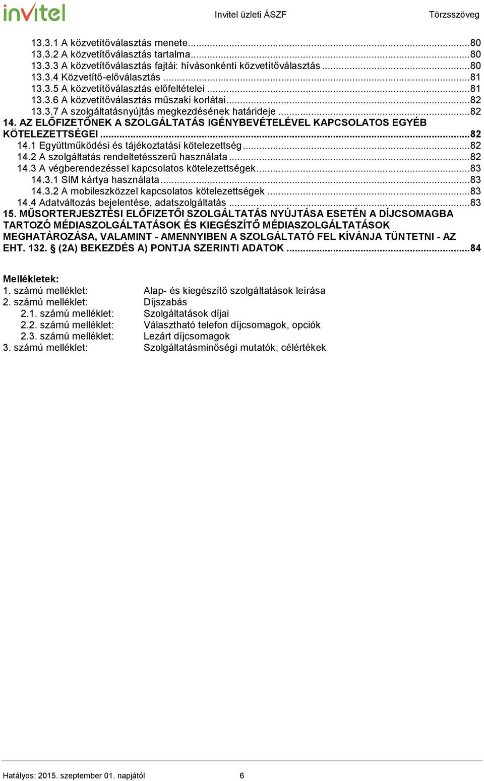 AZ ELŐFIZETŐNEK A SZOLGÁLTATÁS IGÉNYBEVÉTELÉVEL KAPCSOLATOS EGYÉB KÖTELEZETTSÉGEI... 82 14.1 Együttműködési és tájékoztatási kötelezettség... 82 14.2 A szolgáltatás rendeltetésszerű használata... 82 14.3 A végberendezéssel kapcsolatos kötelezettségek.