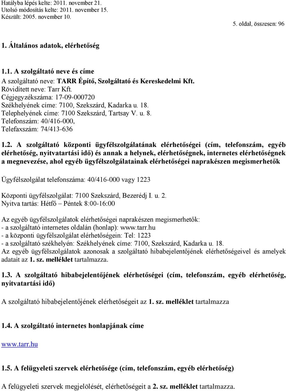 Székhelyének címe: 7100, Szekszárd, Kadarka u. 18. Telephelyének címe: 7100 Szekszárd, Tartsay V. u. 8. Telefonszám: 40/416-000, Telefaxszám: 74/413-636 1.2.