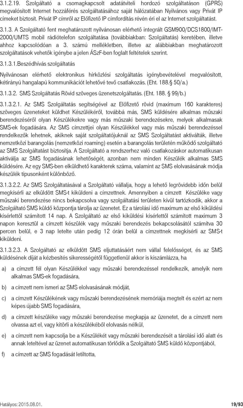 1.3. A Szolgáltató fent meghatározott nyilvánosan elérhető integrált GSM900/DCS1800/IMT- 2000/UMTS mobil rádiótelefon szolgáltatása (továbbiakban: Szolgáltatás) keretében, illetve ahhoz kapcsolódóan