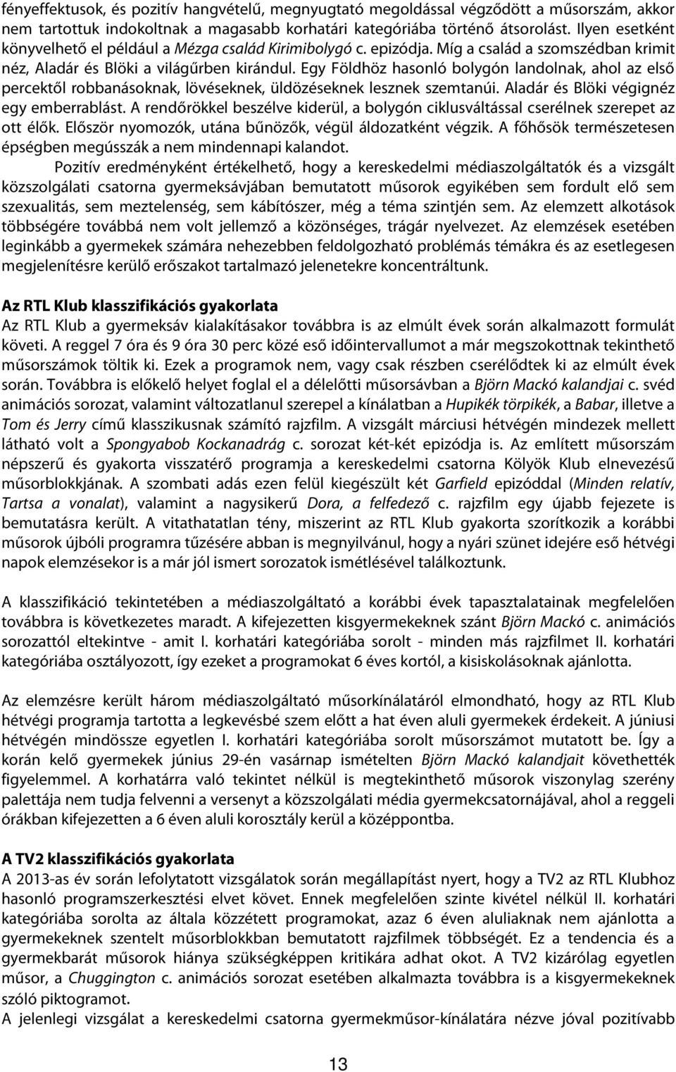 Egy Földhöz hasonló bolygón landolnak, ahol az első percektől robbanásoknak, lövéseknek, üldözéseknek lesznek szemtanúi. Aladár és Blöki végignéz egy emberrablást.