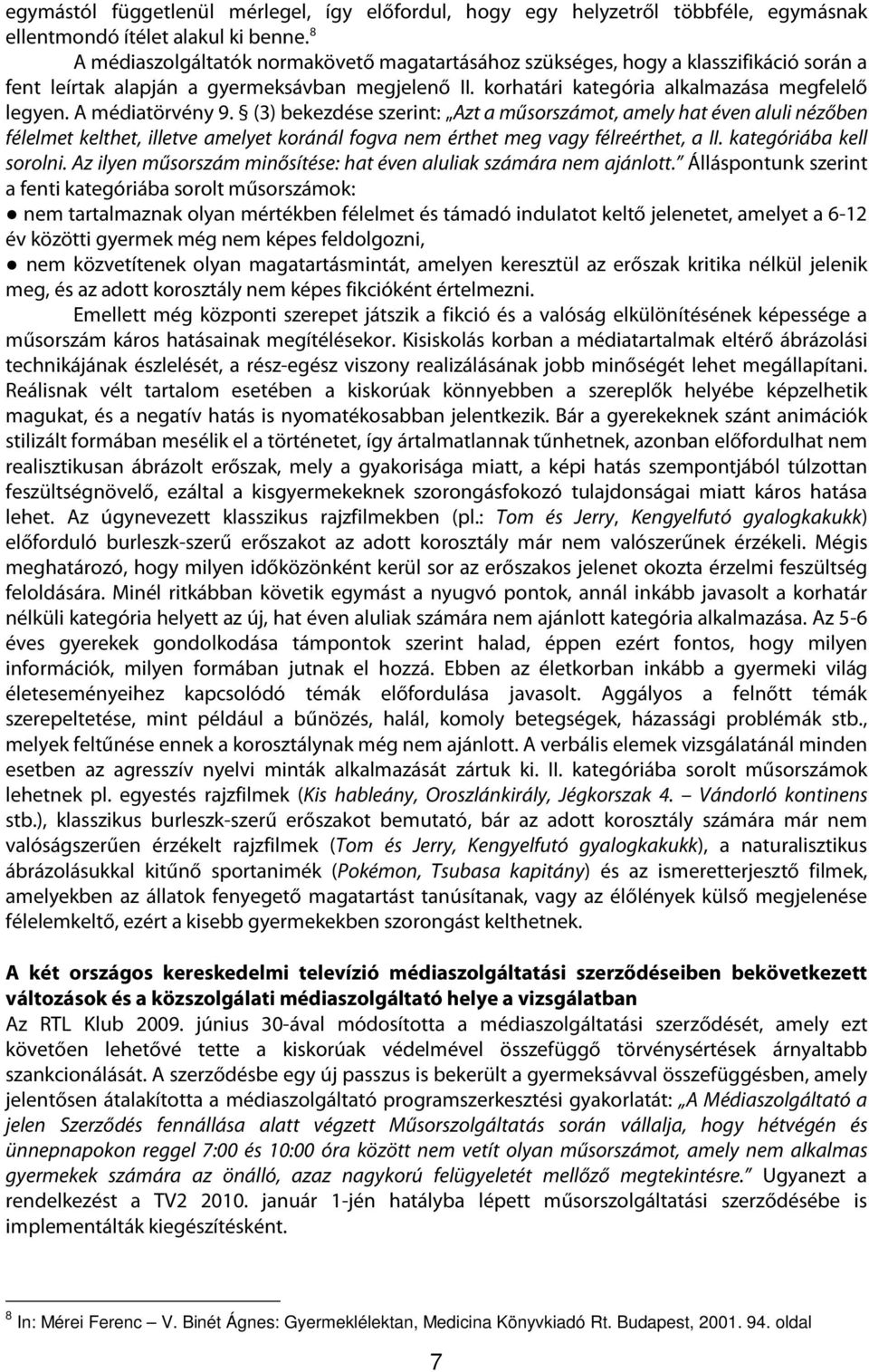 A médiatörvény 9. (3) bekezdése szerint: Azt a műsorszámot, amely hat éven aluli nézőben félelmet kelthet, illetve amelyet koránál fogva nem érthet meg vagy félreérthet, a II.