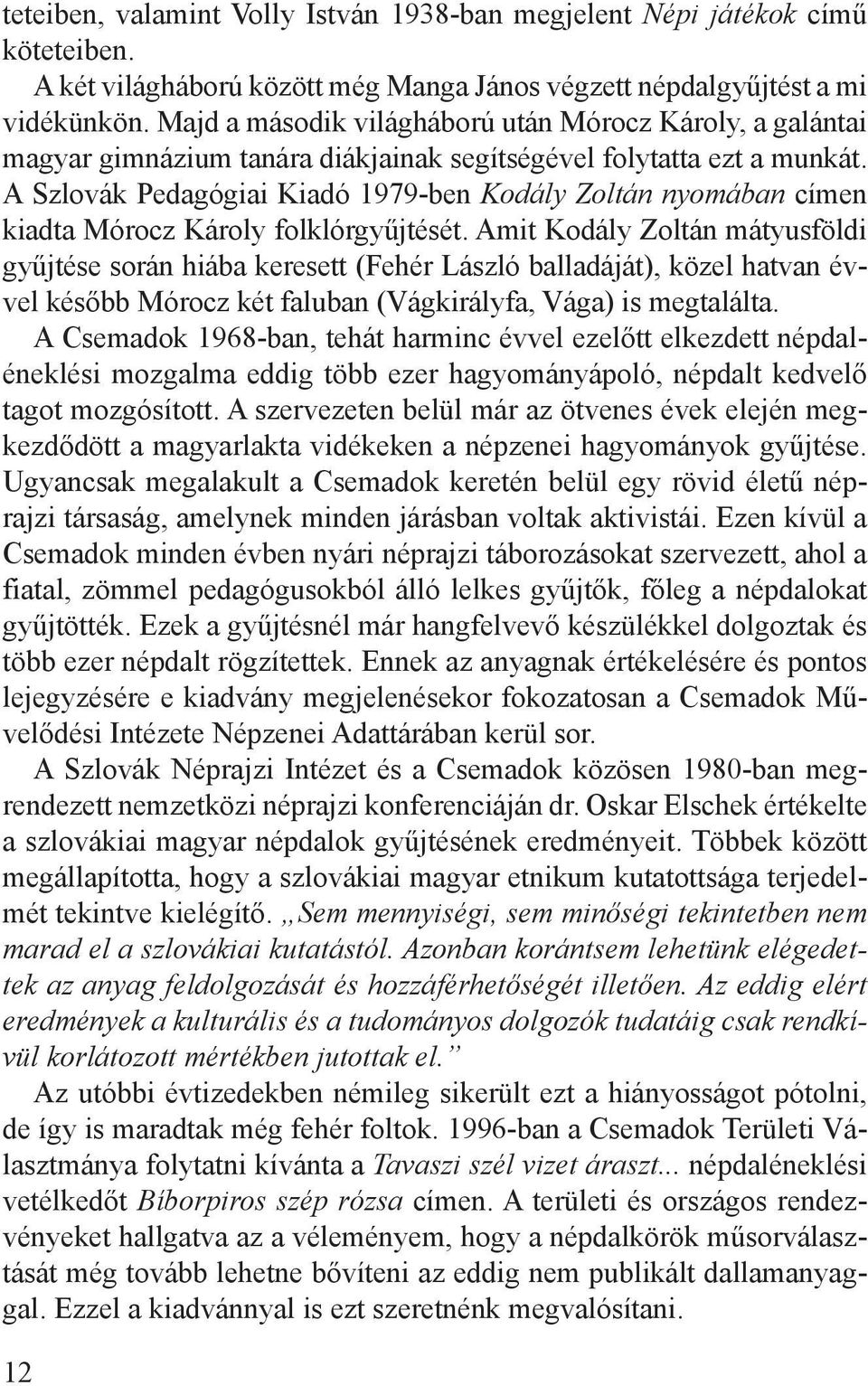 A Szlovák Pedagógiai Kiadó 1979-ben Kodály Zoltán nyomában címen kiadta Mórocz Károly folklórgyűjtését.