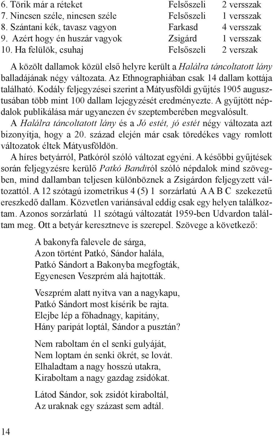 Az Ethnographiában csak 14 dallam kottája található. Kodály feljegyzései szerint a Mátyusföldi gyűjtés 1905 augusztusában több mint 100 dallam lejegyzését eredményezte.