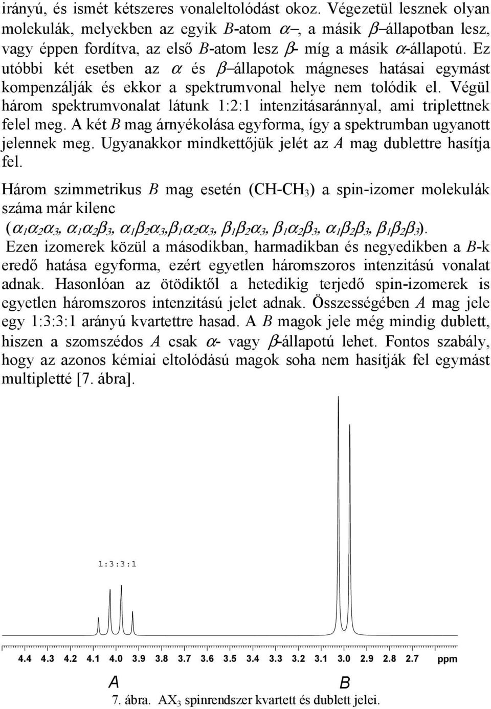 Ez utóbbi két esetben az α és β állapotok mágneses hatásai egymást kompenzálják és ekkor a spektrumvonal helye nem tolódik el.