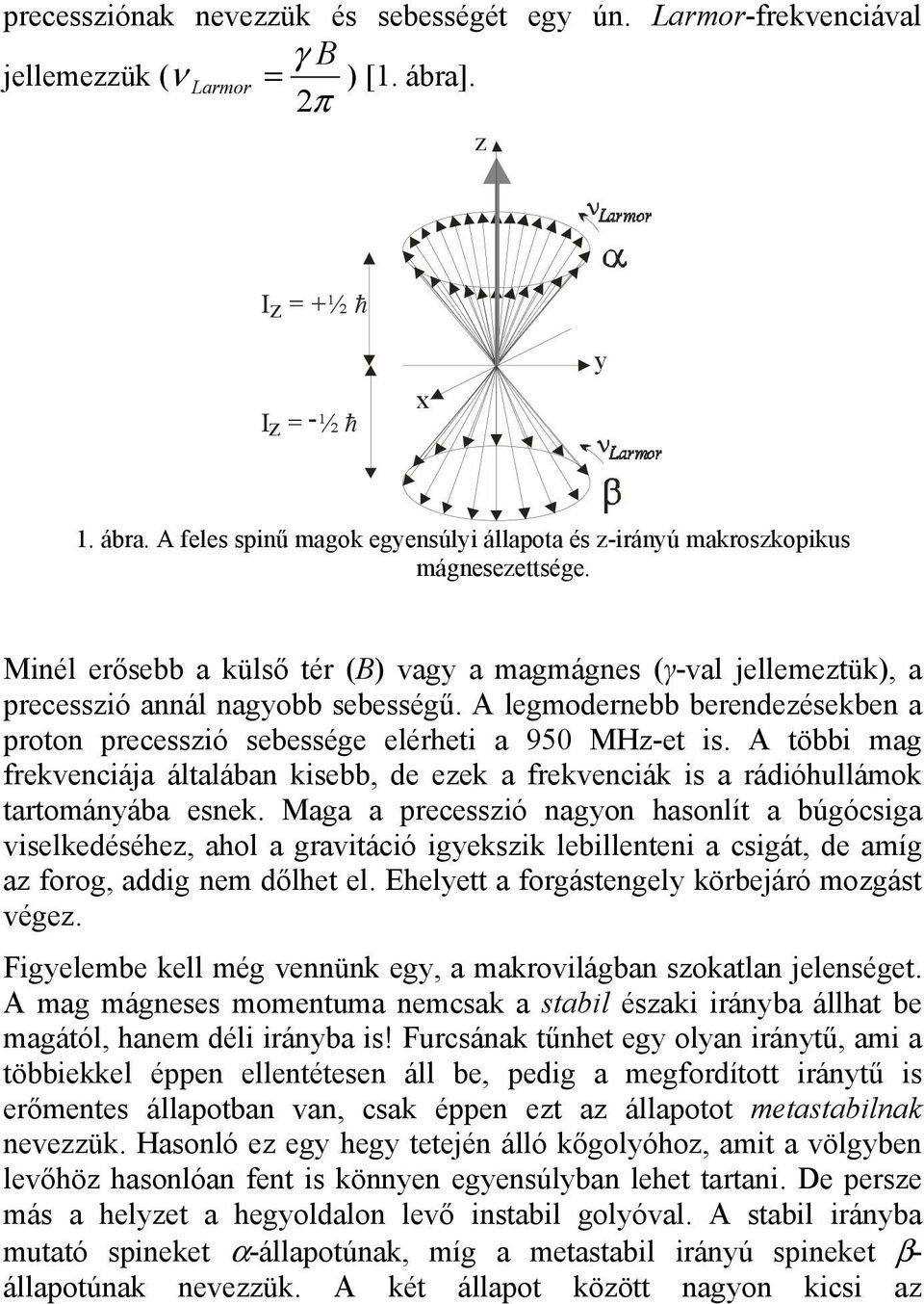 A többi mag frekvenciája általában kisebb, de ezek a frekvenciák is a rádióhullámok tartományába esnek.