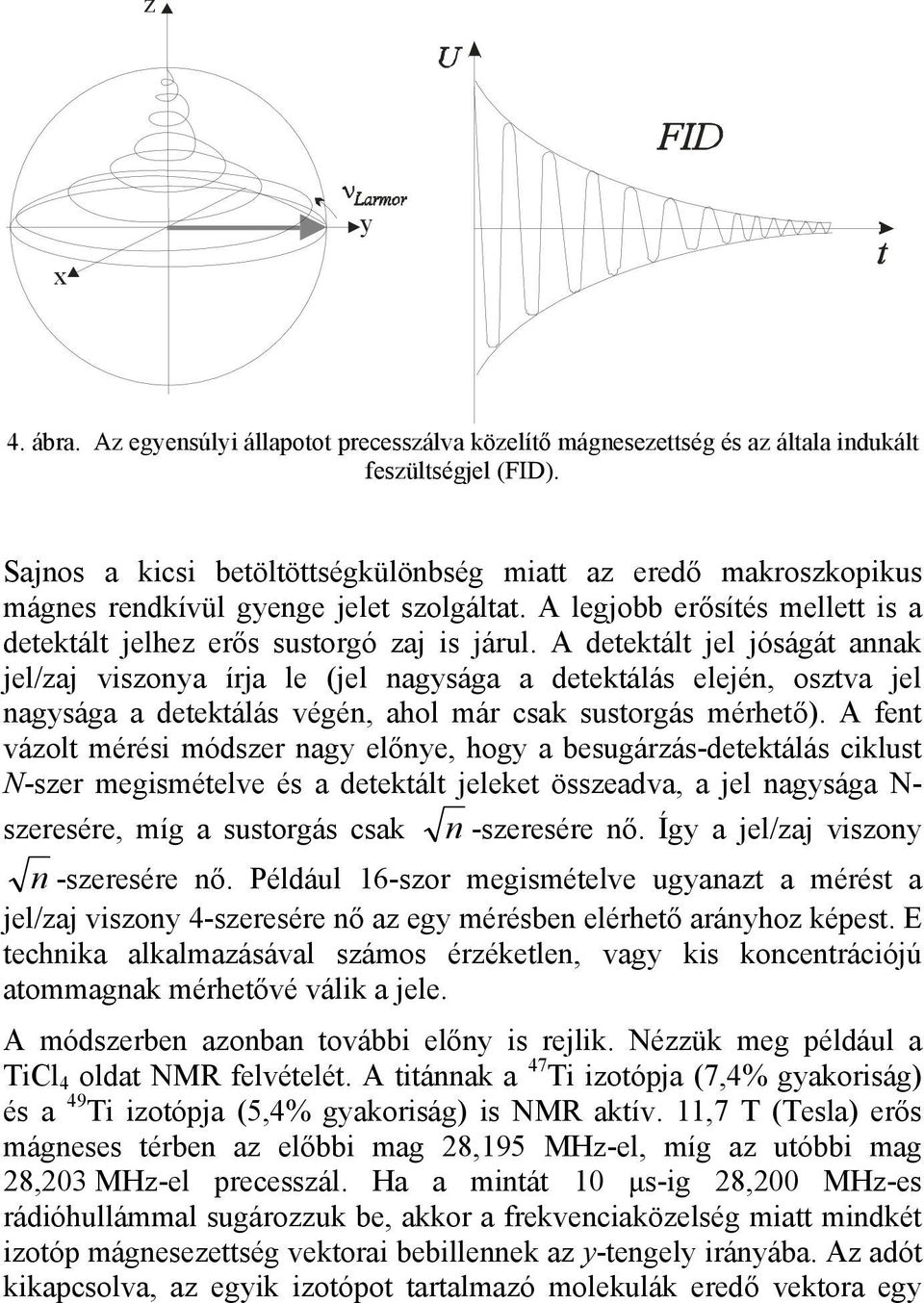 A detektált jel jóságát annak jel/zaj viszonya írja le (jel nagysága a detektálás elején, osztva jel nagysága a detektálás végén, ahol már csak sustorgás mérhető).