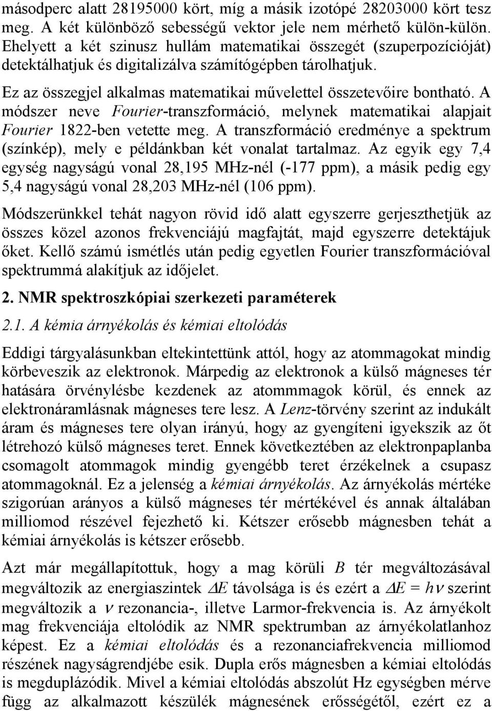 A módszer neve Fourier-transzformáció, melynek matematikai alapjait Fourier 1822-ben vetette meg. A transzformáció eredménye a spektrum (színkép), mely e példánkban két vonalat tartalmaz.