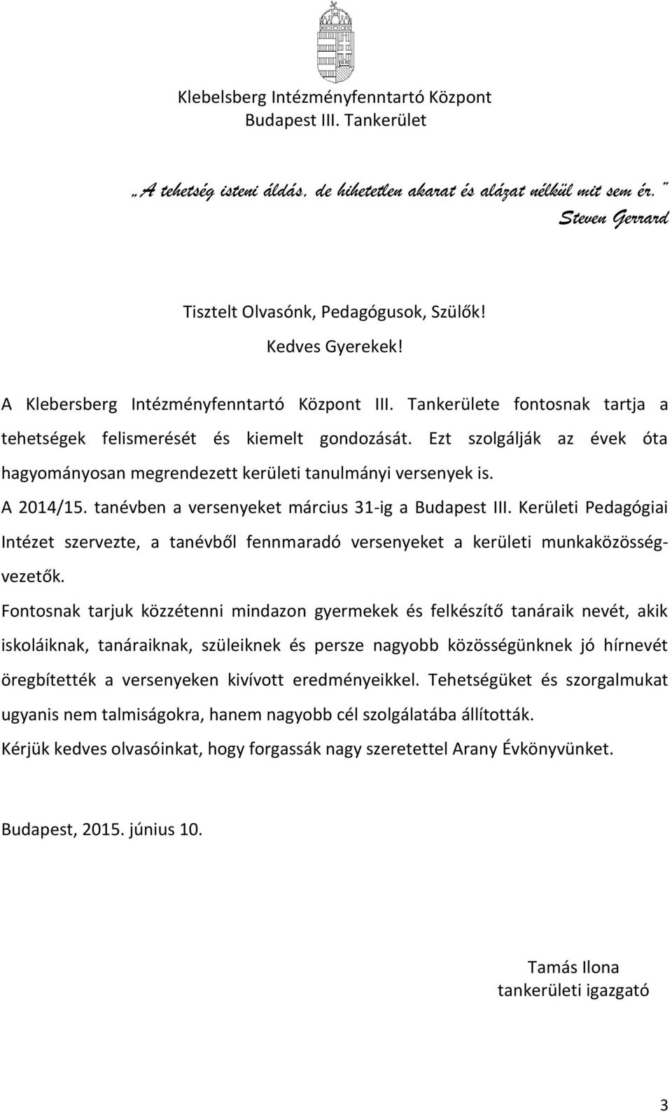 Ezt szolgálják az évek óta hagyományosan megrendezett kerületi tanulmányi versenyek is. A 201/ tanévben a versenyeket március 31-ig a Budapest III.