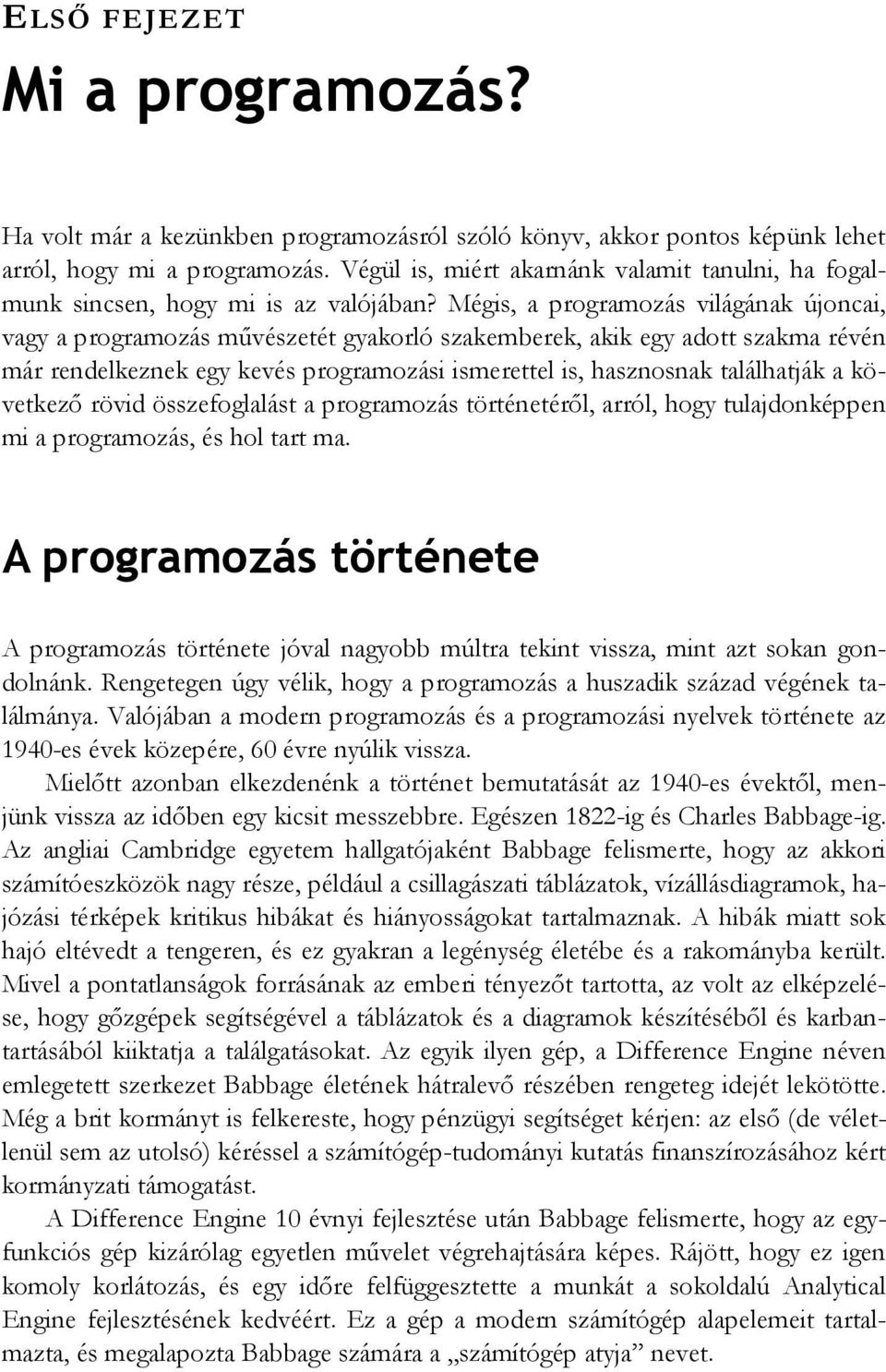 Mégis, a programozás világának újoncai, vagy a programozás művészetét gyakorló szakemberek, akik egy adott szakma révén már rendelkeznek egy kevés programozási ismerettel is, hasznosnak találhatják a