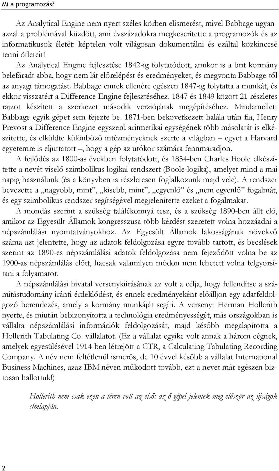 Az Analytical Engine fejlesztése 1842-ig folytatódott, amikor is a brit kormány belefáradt abba, hogy nem lát előrelépést és eredményeket, és megvonta Babbage-től az anyagi támogatást.