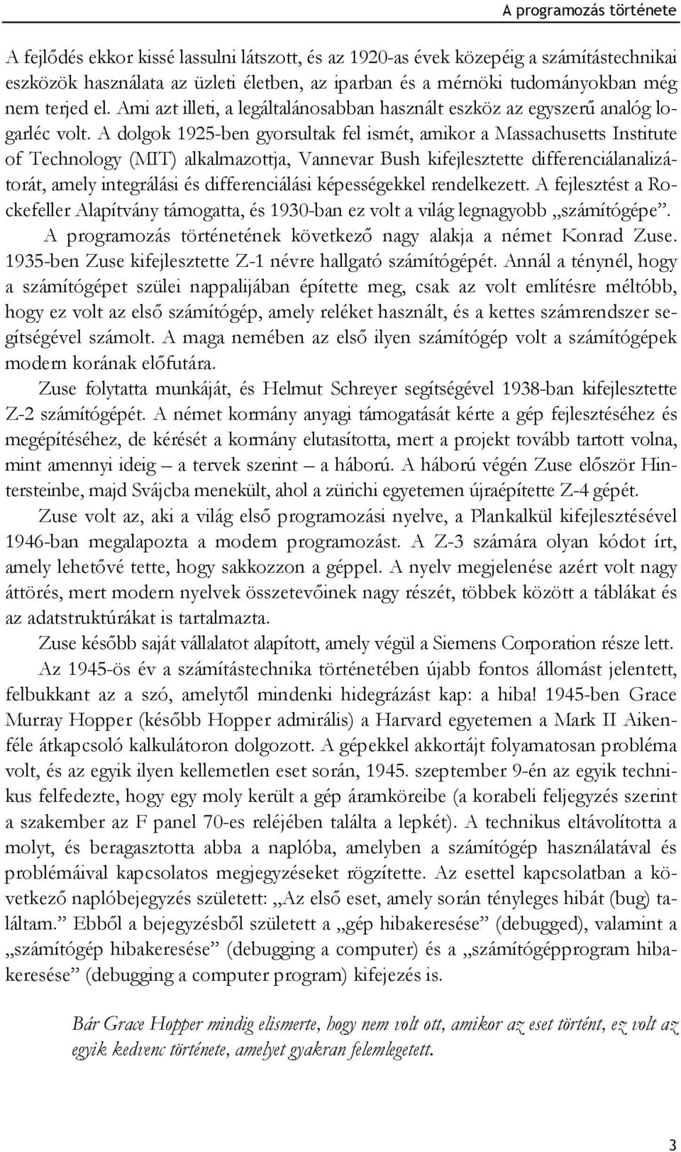 A dolgok 1925-ben gyorsultak fel ismét, amikor a Massachusetts Institute of Technology (MIT) alkalmazottja, Vannevar Bush kifejlesztette differenciálanalizátorát, amely integrálási és differenciálási