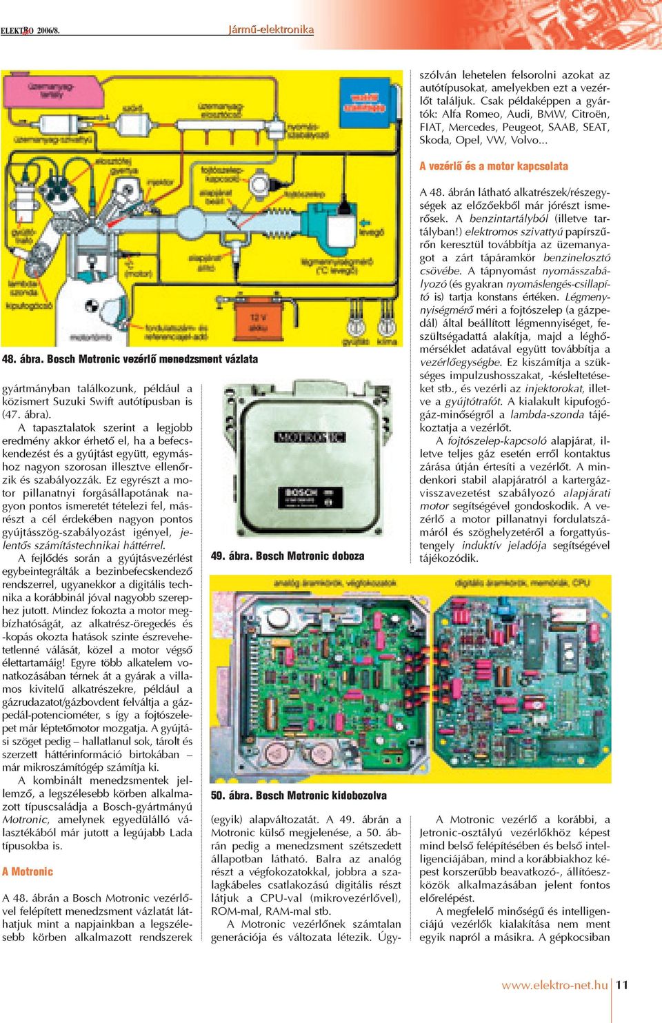 A Motronic vezérlõnek számtalan generációja és változata létezik. Úgyszólván lehetelen felsorolni azokat az autótípusokat, amelyekben ezt a vezérlõt találjuk.