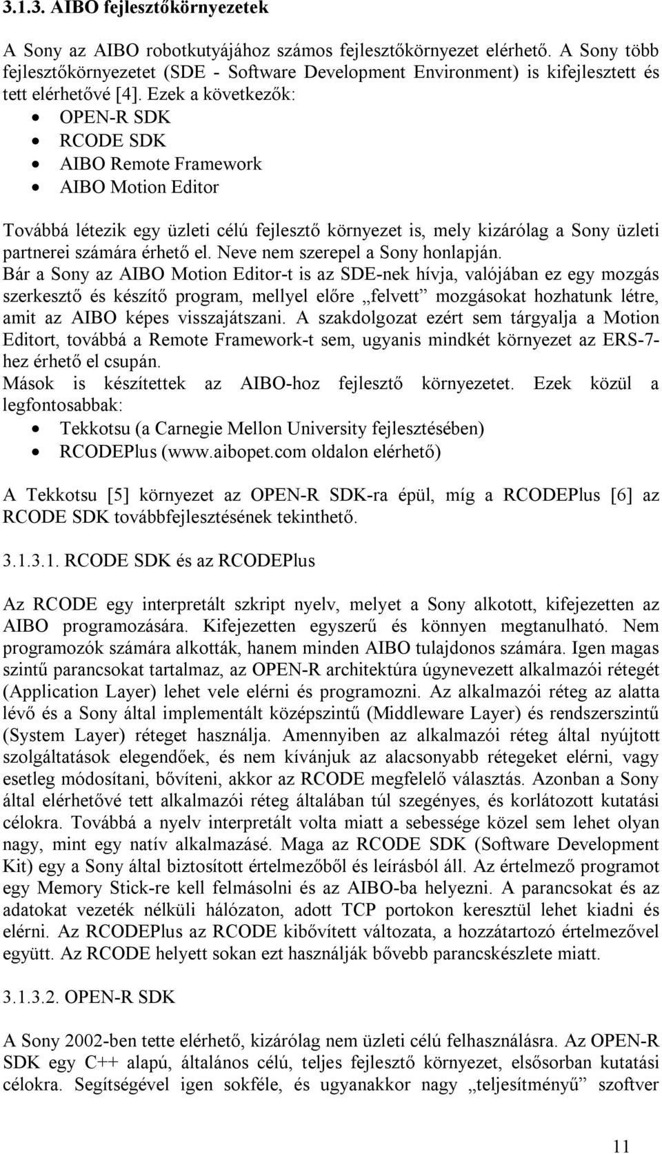 Ezek a következők: OPEN-R SDK RCODE SDK AIBO Remote Framework AIBO Motion Editor Továbbá létezik egy üzleti célú fejlesztő környezet is, mely kizárólag a Sony üzleti partnerei számára érhető el.