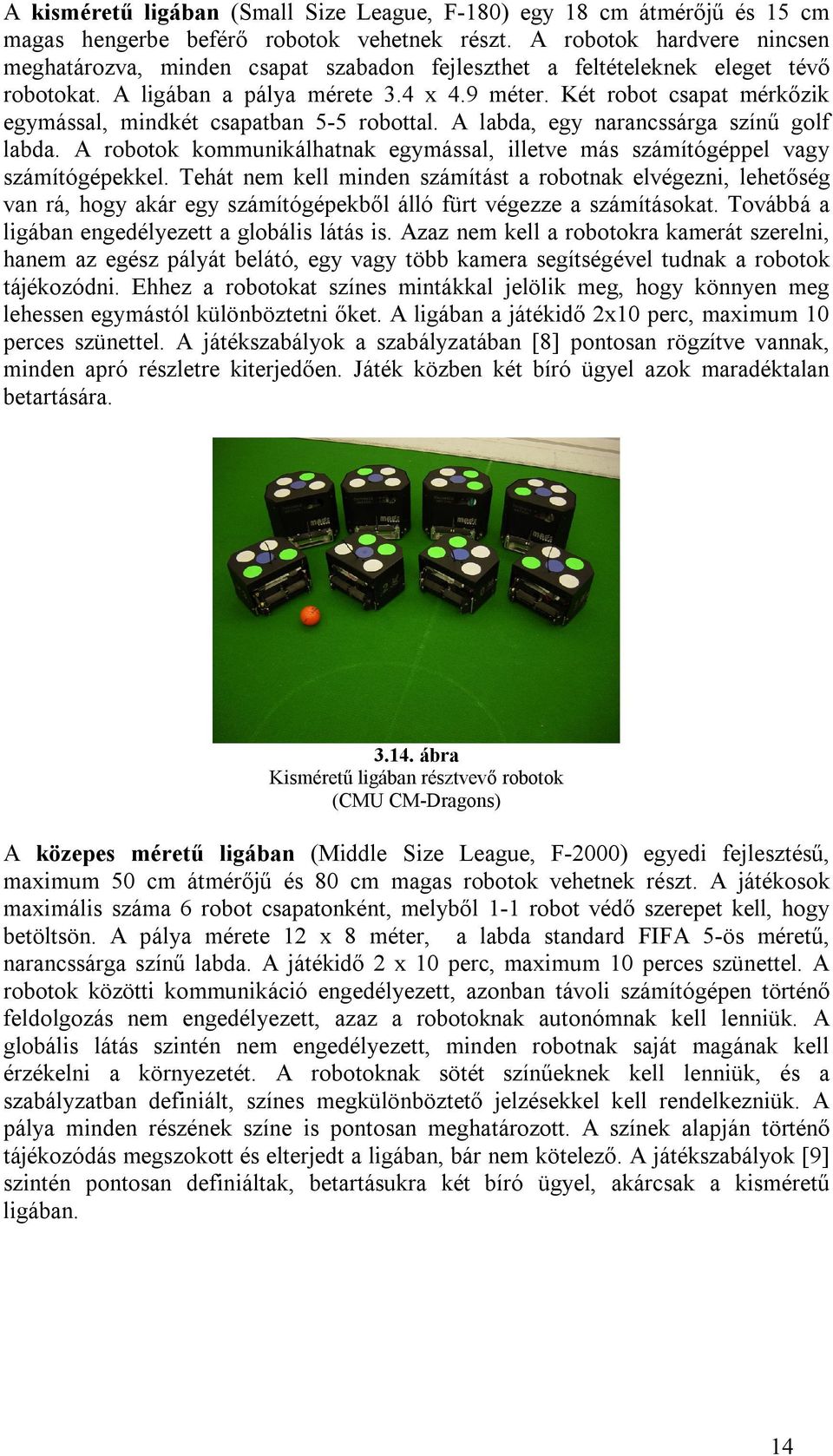 Két robot csapat mérkőzik egymással, mindkét csapatban 5-5 robottal. A labda, egy narancssárga színű golf labda. A robotok kommunikálhatnak egymással, illetve más számítógéppel vagy számítógépekkel.