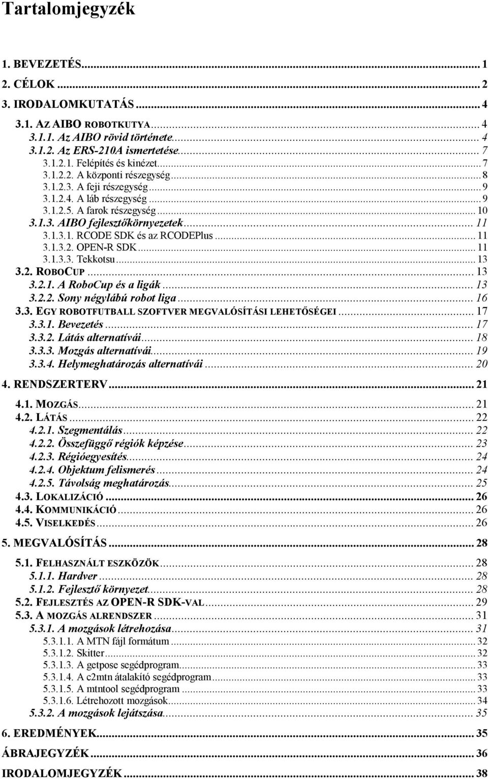 .. 11 3.1.3.2. OPEN-R SDK... 11 3.1.3.3. Tekkotsu... 13 3.2. ROBOCUP...13 3.2.1. A RoboCup és a ligák... 13 3.2.2. Sony négylábú robot liga... 16 3.3. EGY ROBOTFUTBALL SZOFTVER MEGVALÓSÍTÁSI LEHETŐSÉGEI.