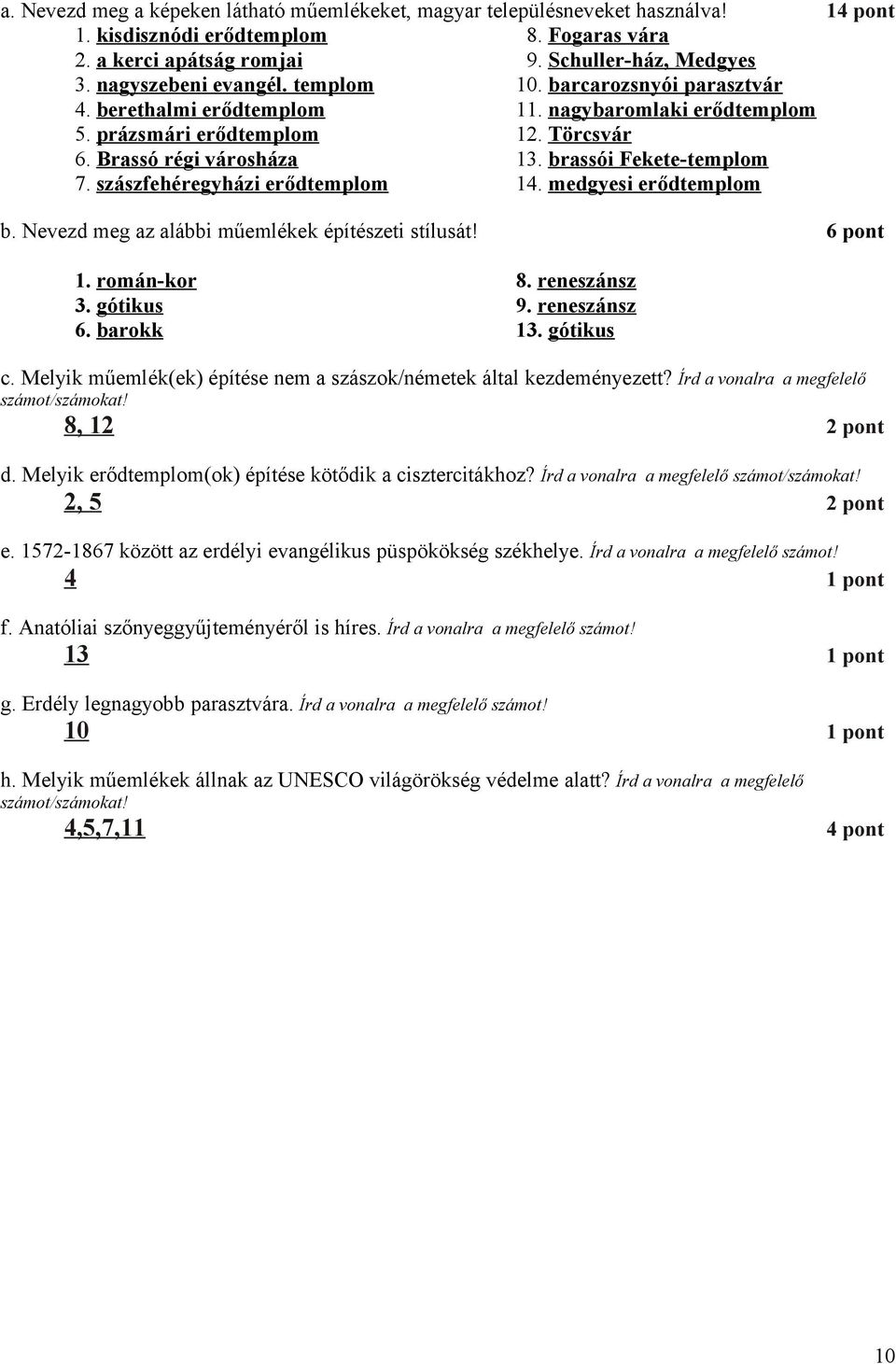 brassói Fekete-templom 7. szászfehéregyházi erődtemplom 14. medgyesi erődtemplom b. Nevezd meg az alábbi műemlékek építészeti stílusát! 6 pont 1. román-kor 3. gótikus 6. barokk 8. reneszánsz 9.