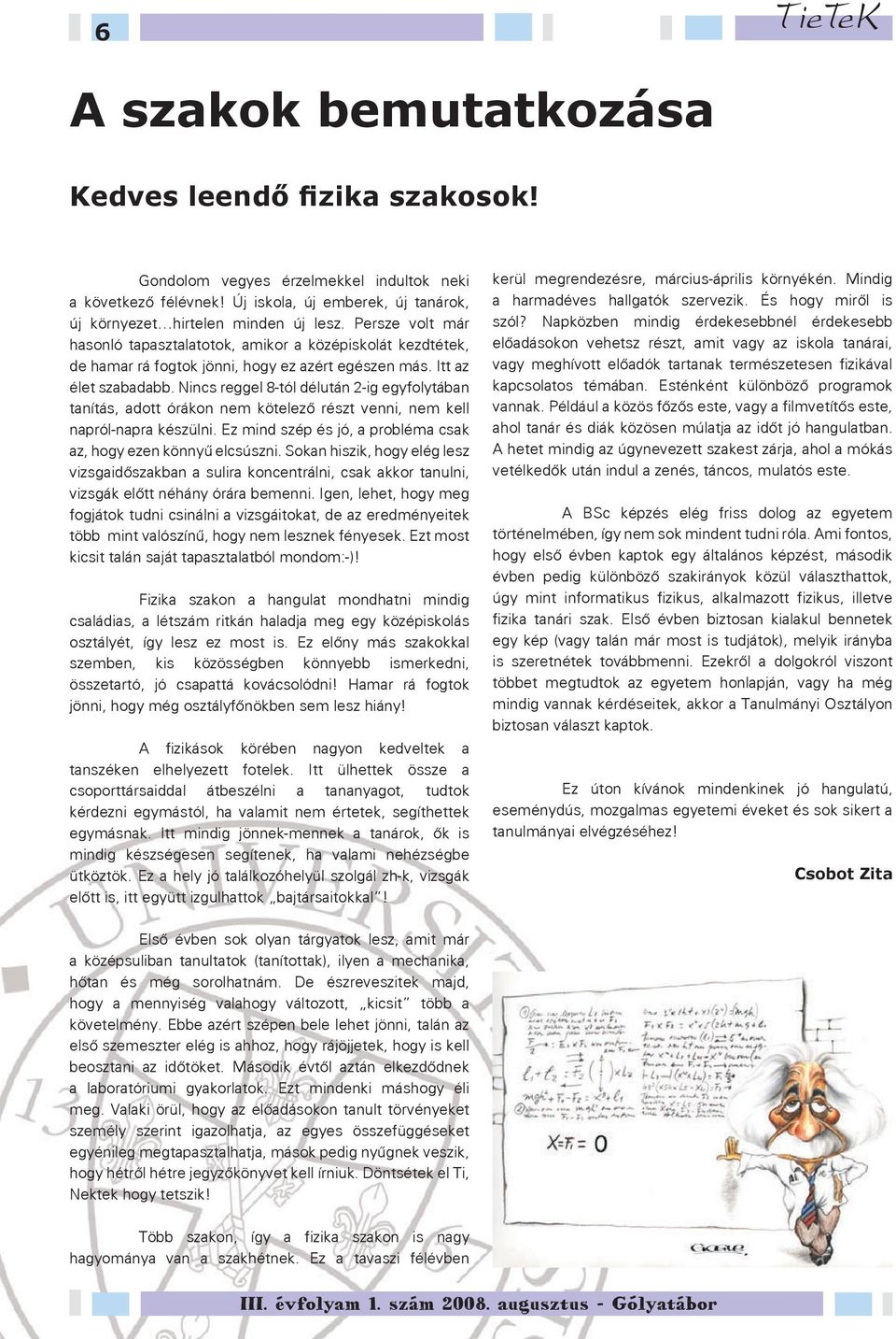 Nincs reggel 8-tól délután 2-ig egyfolytában tanítás, adott órákon nem kötelező részt venni, nem kell napról-napra készülni. Ez mind szép és jó, a probléma csak az, hogy ezen könnyű elcsúszni.