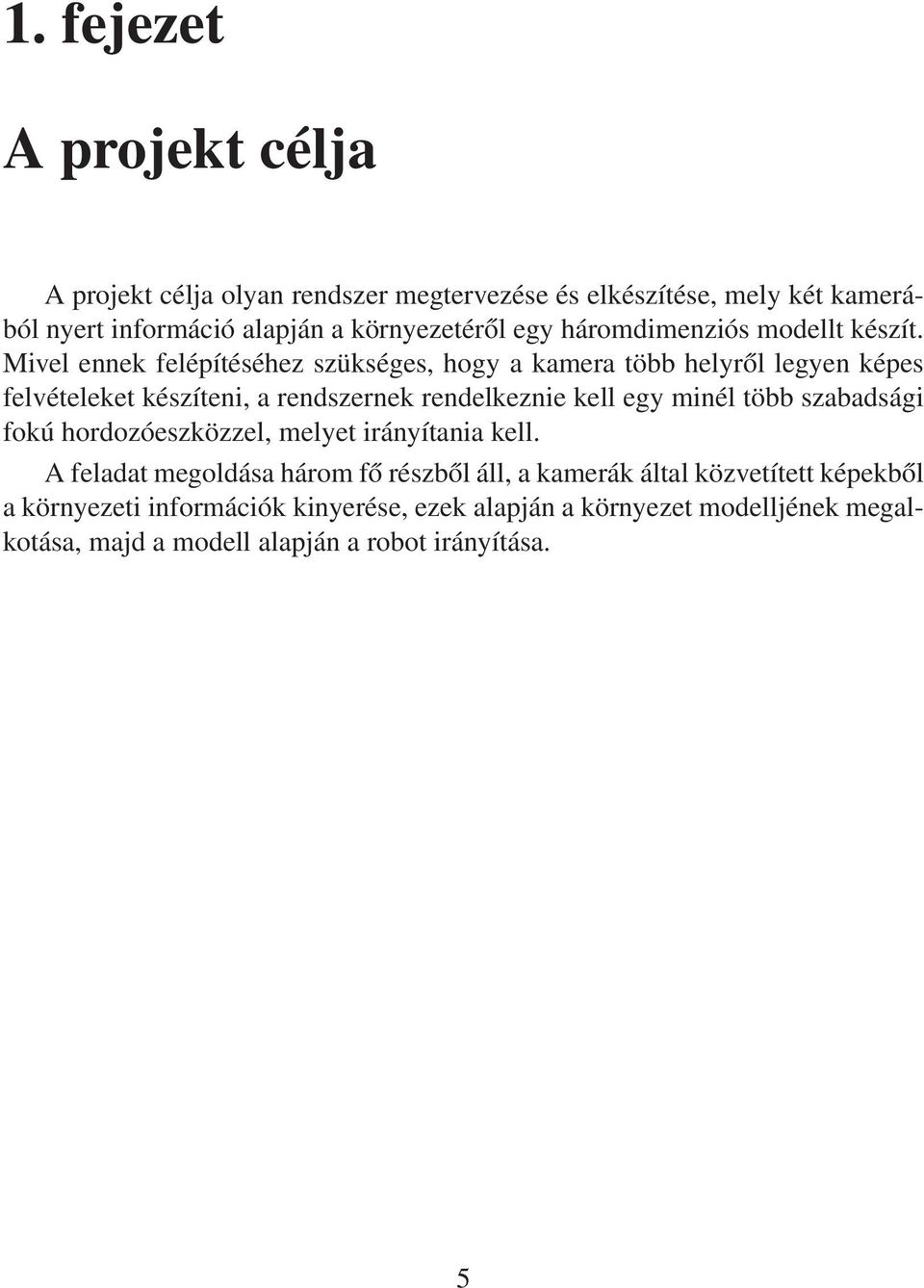 Mivel ennek felépítéséhez szükséges, hogy a kamera több helyről legyen képes felvételeket készíteni, a rendszernek rendelkeznie kell egy minél több