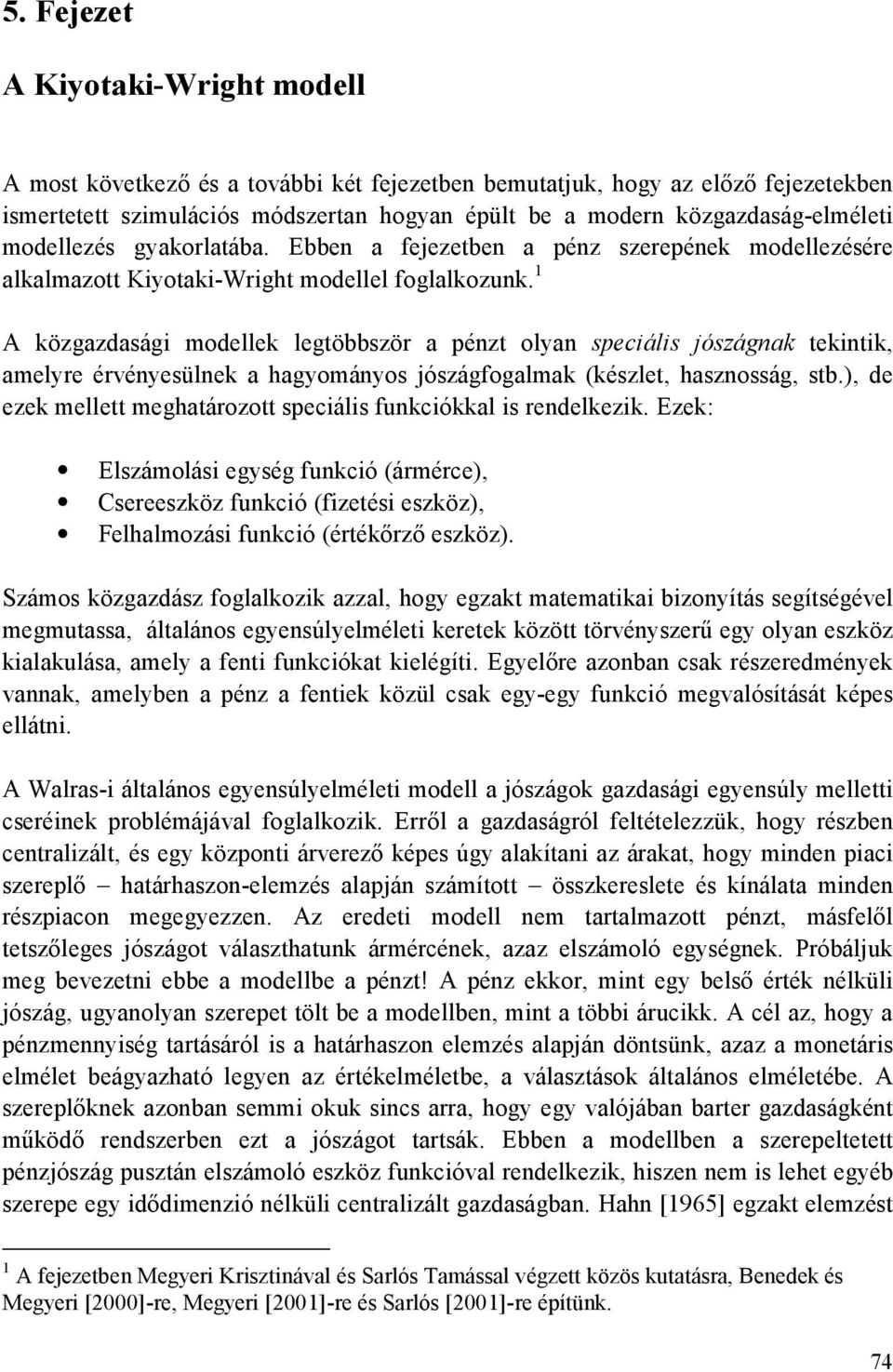 A közgazdasági modellek legtöbbször a pénzt olyan speciális jószágnak tekintik, amelyre érvényesülnek a hagyományos jószágfogalmak (készlet, hasznosság, stb.