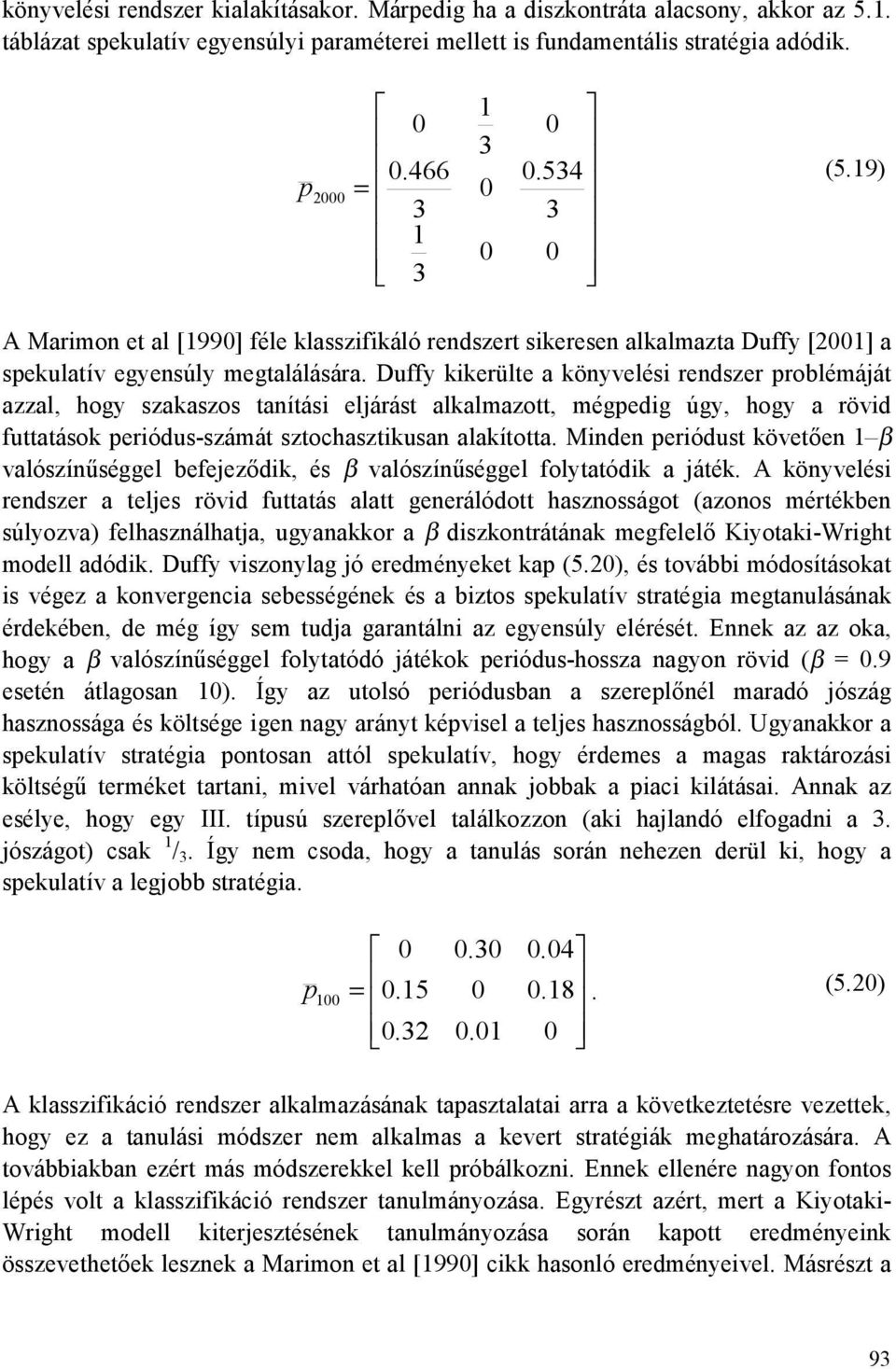 Duffy kikerülte a könyvelési rendszer problémáját azzal, hogy szakaszos tanítási eljárást alkalmazott, mégpedig úgy, hogy a rövid futtatások periódus-számát sztochasztikusan alakította.