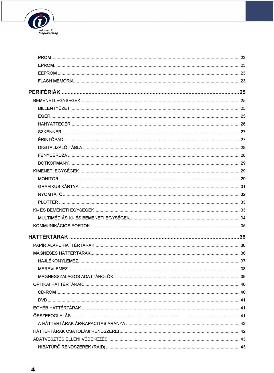 .. 34 KOMMUNIKÁCIÓS PORTOK... 35 HÁTTÉRTÁRAK...36 PAPÍR ALAPÚ HÁTTÉRTÁRAK... 36 MÁGNESES HÁTTÉRTÁRAK... 36 HAJLÉKONYLEMEZ... 37 MEREVLEMEZ... 38 MÁGNESSZALAGOS ADATTÁROLÓK... 39 OPTIKAI HÁTTÉRTÁRAK.