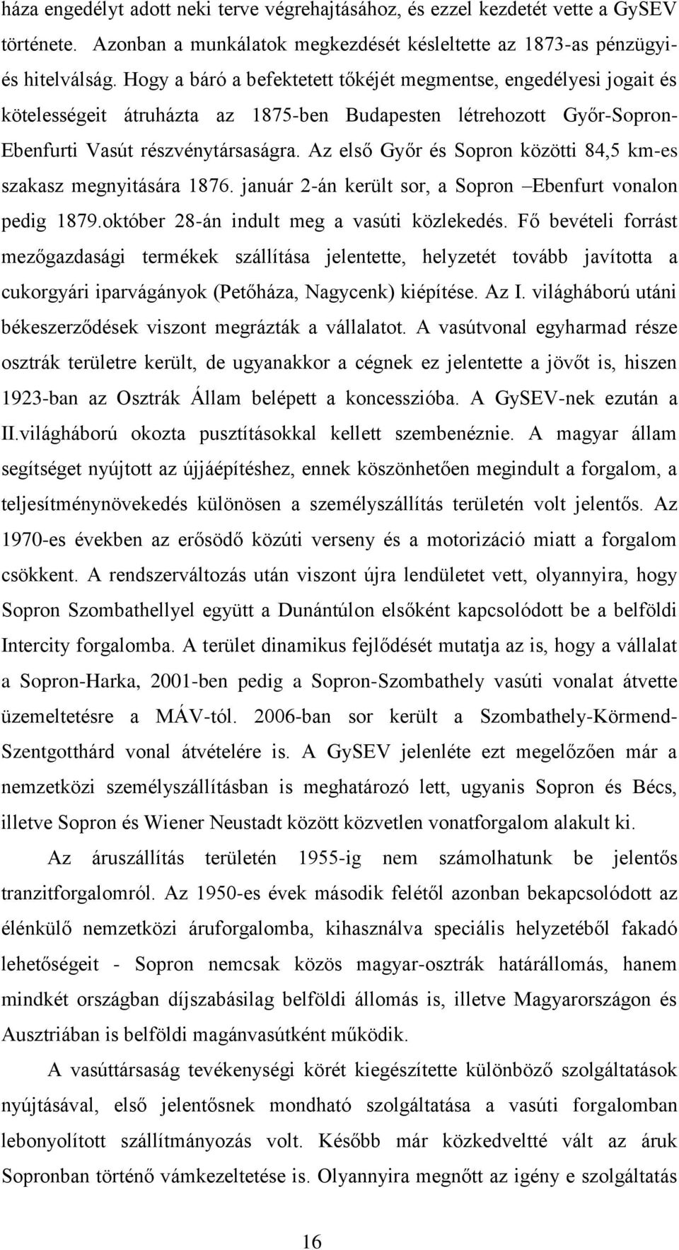 Az első Győr és Sopron közötti 84,5 km-es szakasz megnyitására 1876. január 2-án került sor, a Sopron Ebenfurt vonalon pedig 1879.október 28-án indult meg a vasúti közlekedés.