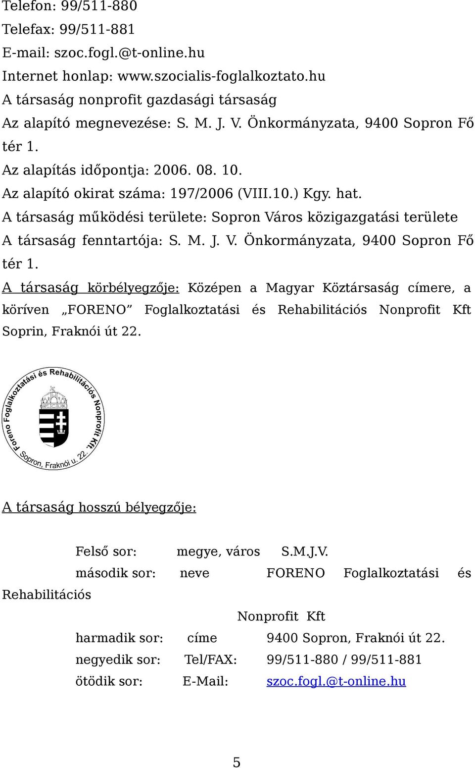 A társaság működési területe: Sopron Város közigazgatási területe A társaság fenntartója: S. M. J. V. Önkormányzata, 9400 Sopron Fő tér 1.