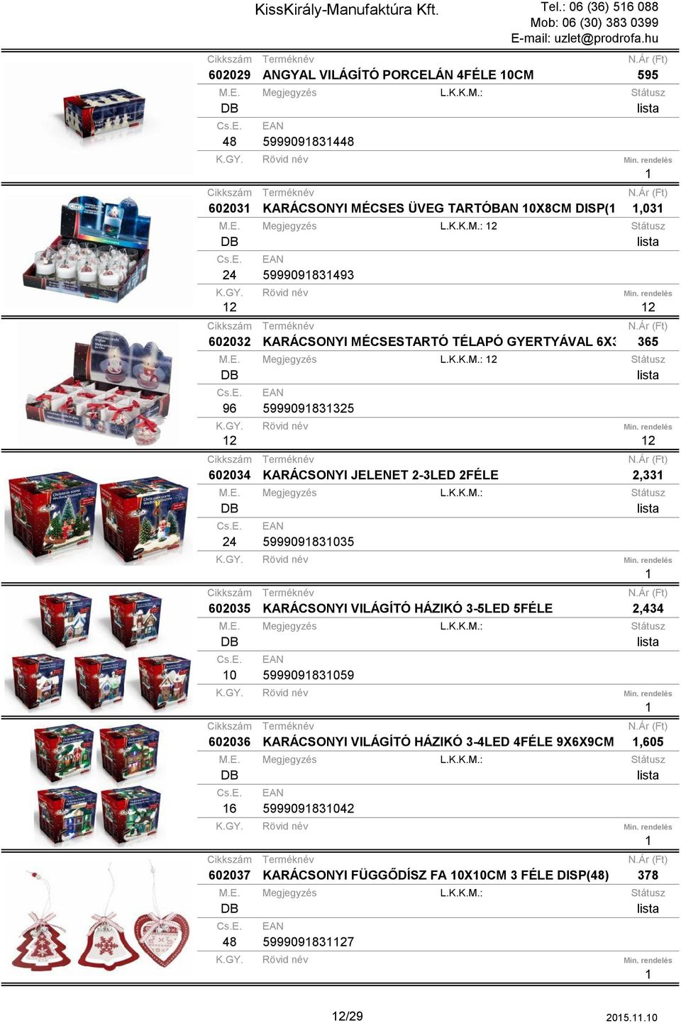 E. Megjegyzés L.K.K.M.: 2 Státusz 96 59990983325 2 2 602034 KARÁCSONYI JELENET 2-3LED 2FÉLE 2,33 24 59990983035 602035 KARÁCSONYI VILÁGÍTÓ HÁZIKÓ 3-5LED