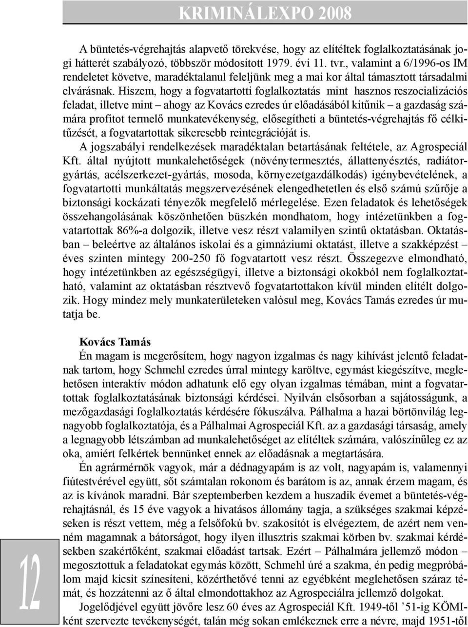 Hiszem, hogy a fogvatartotti foglalkoztatás mint hasznos reszocializációs feladat, illetve mint ahogy az Kovács ezredes úr elõadásából kitûnik a gazdaság számára profitot termelõ munkatevékenység,