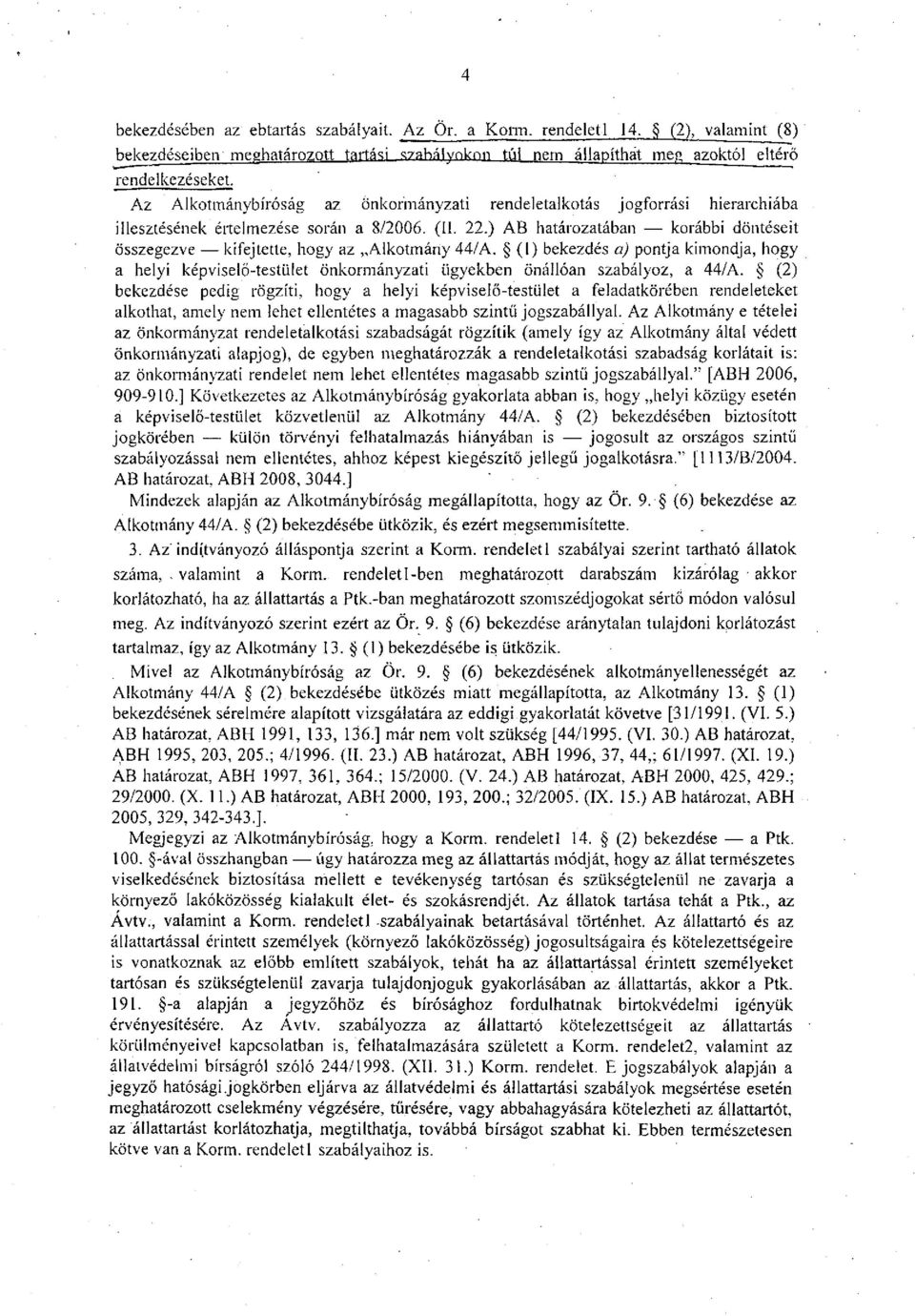 ) AB határozatában korábbi döntéseit összegezve kifejtette, hogy az Alkotmány 44/A. (1) bekezdés a) pontja kimondja, hogy a helyi képviselő-testület önkormányzati ügyekben önállóan szabályoz, a 44/A.