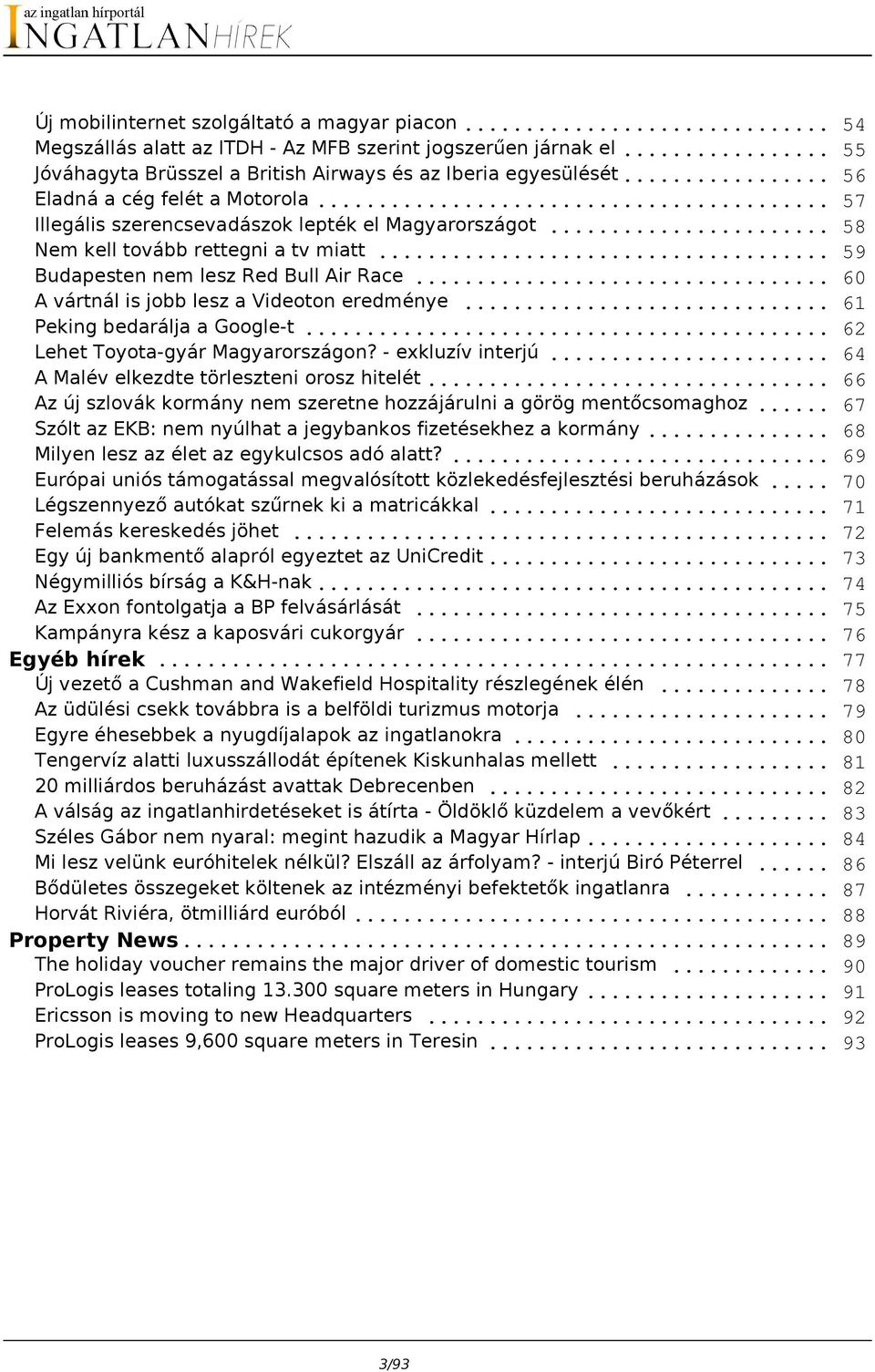 .. A vártnál is jobb lesz a Videoton eredménye... Peking bedarálja a Google-t... Lehet Toyota-gyár Magyarországon? - exkluzív interjú... A Malév elkezdte törleszteni orosz hitelét.