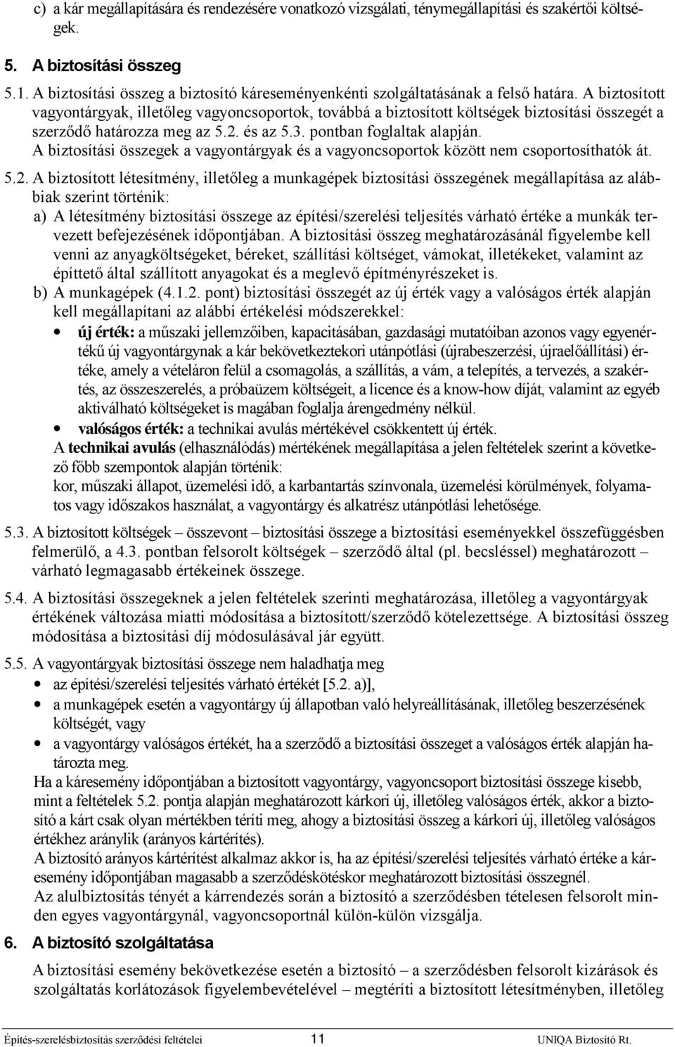 A biztosított vagyontárgyak, illetőleg vagyoncsoportok, továbbá a biztosított költségek biztosítási összegét a szerződő határozza meg az 5.2. és az 5.3. pontban foglaltak alapján.