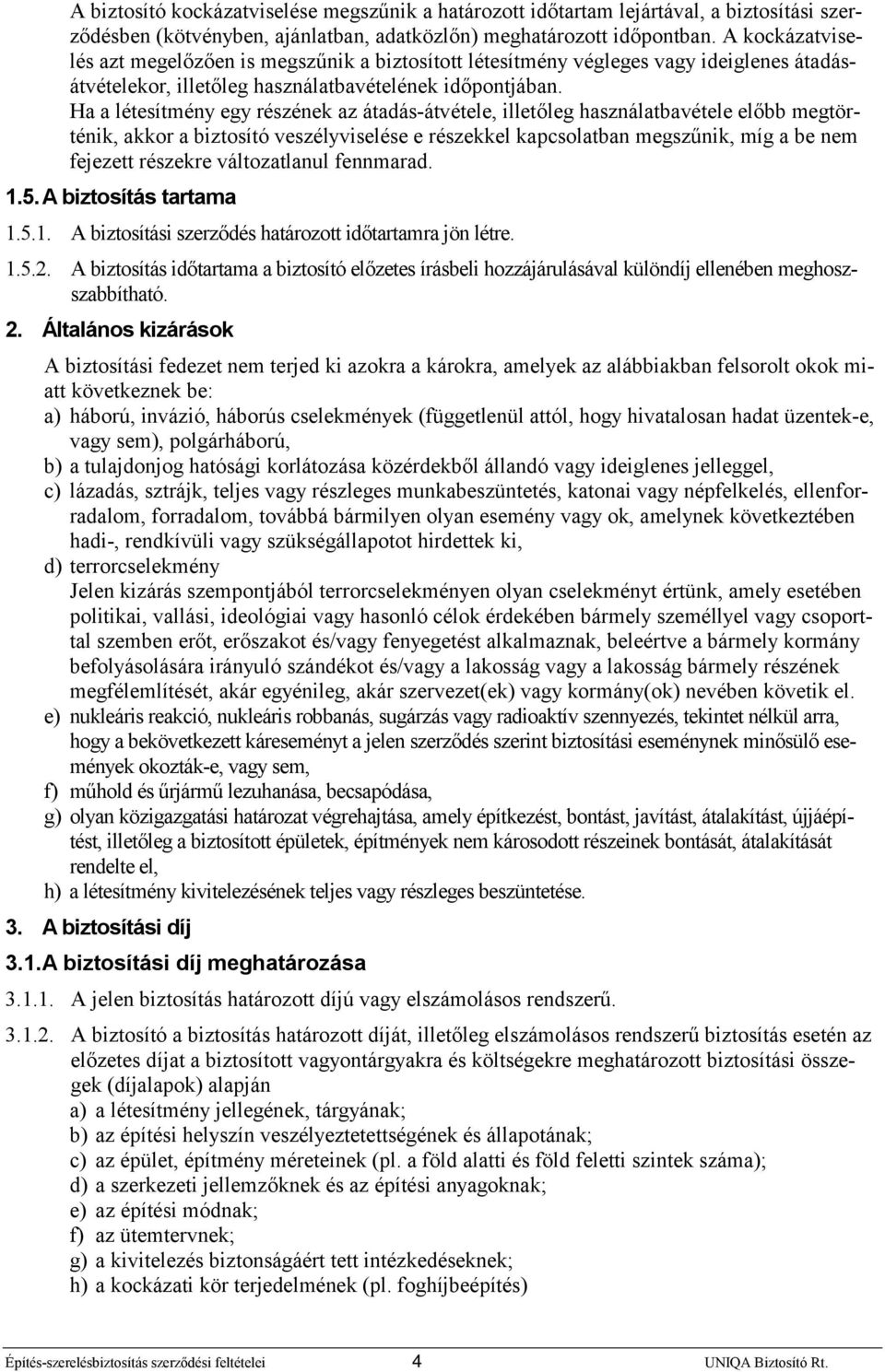 Ha a létesítmény egy részének az átadás-átvétele, illetőleg használatbavétele előbb megtörténik, akkor a biztosító veszélyviselése e részekkel kapcsolatban megszűnik, míg a be nem fejezett részekre