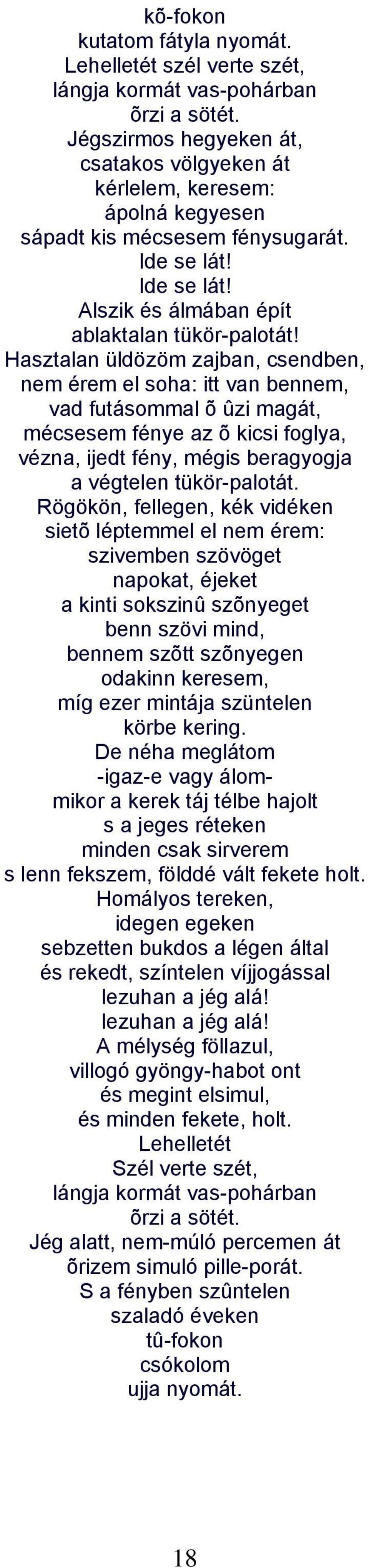 Hasztalan üldözöm zajban, csendben, nem érem el soha: itt van bennem, vad futásommal õ ûzi magát, mécsesem fénye az õ kicsi foglya, vézna, ijedt fény, mégis beragyogja a végtelen tükör-palotát.