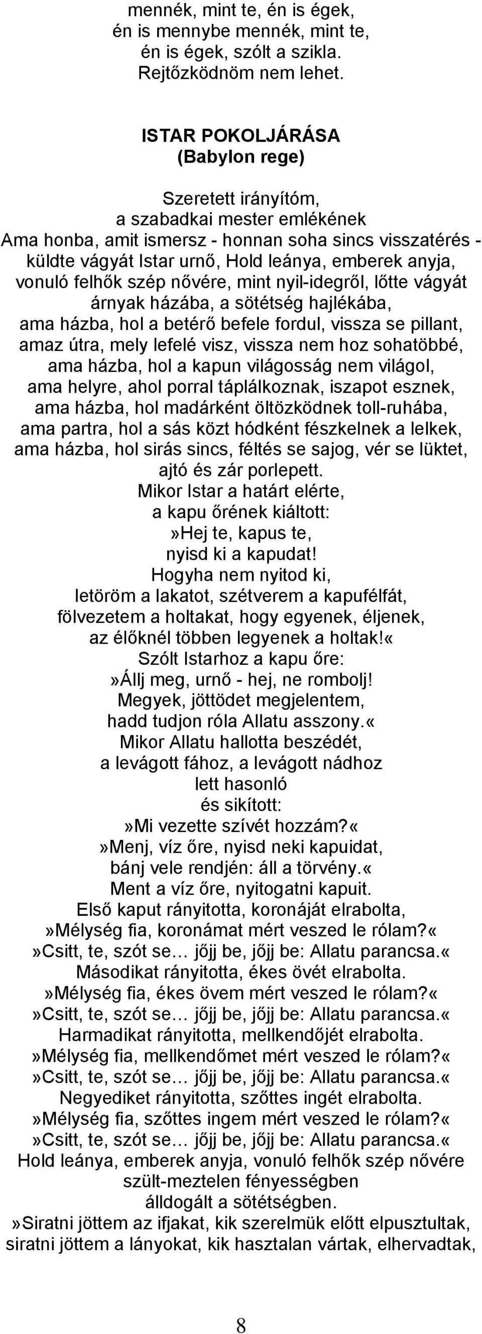 vonuló felhők szép nővére, mint nyil-idegről, lőtte vágyát árnyak házába, a sötétség hajlékába, ama házba, hol a betérő befele fordul, vissza se pillant, amaz útra, mely lefelé visz, vissza nem hoz