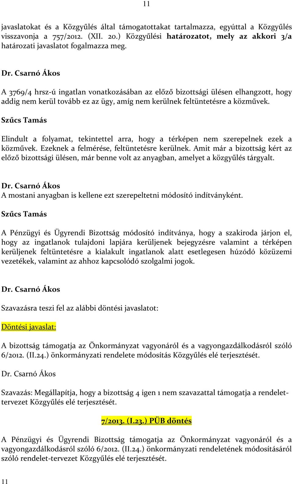 Csarnó Ákos A 3769/4 hrsz-ú ingatlan vonatkozásában az előző bizottsági ülésen elhangzott, hogy addig nem kerül tovább ez az ügy, amíg nem kerülnek feltüntetésre a közművek.